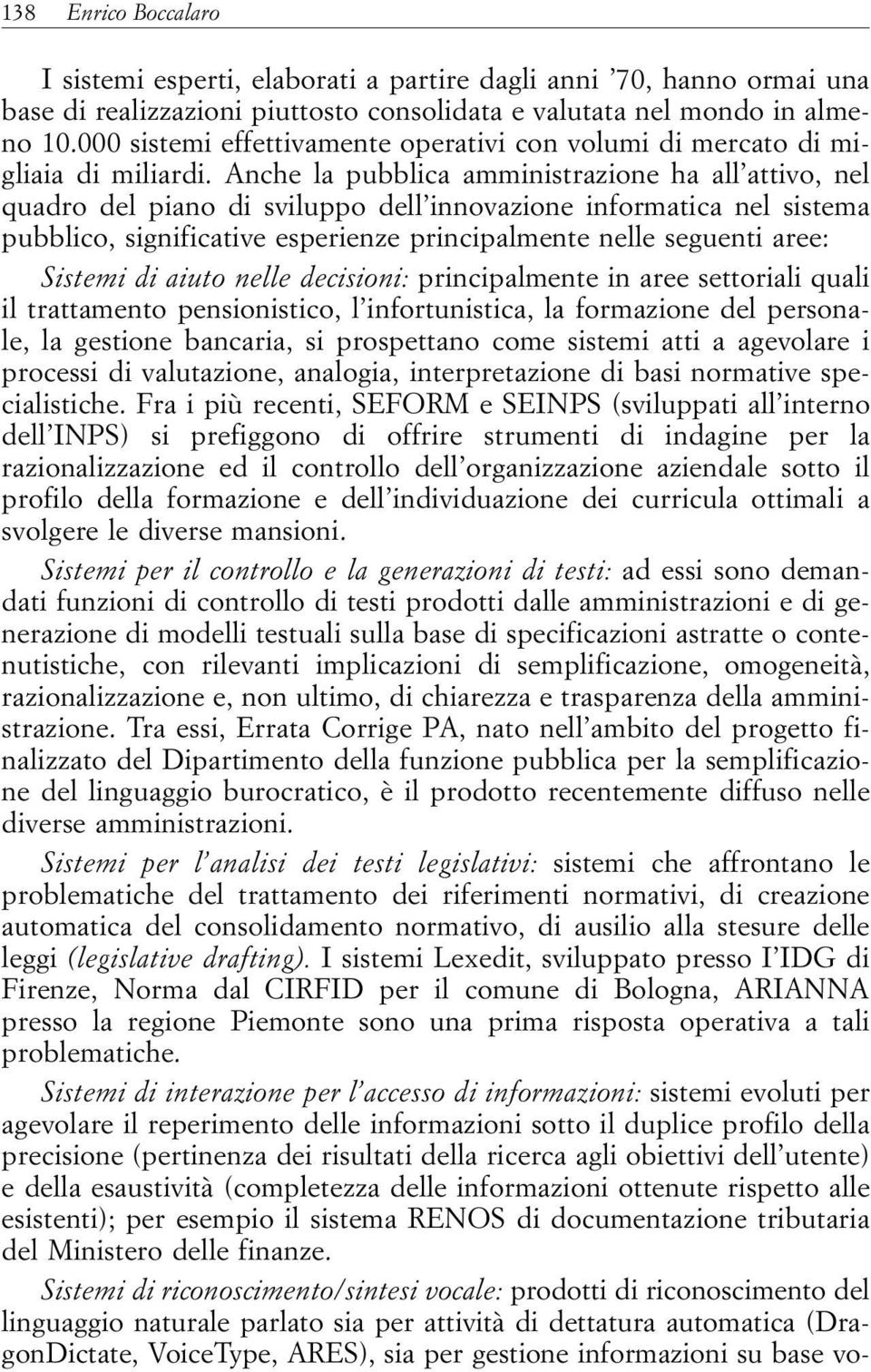 Anche la pubblica amministrazione ha all attivo, nel quadro del piano di sviluppo dell innovazione informatica nel sistema pubblico, significative esperienze principalmente nelle seguenti aree: