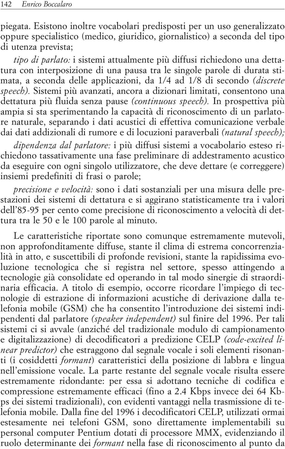 più diffusi richiedono una dettatura con interposizione di una pausa tra le singole parole di durata stimata, a seconda delle applicazioni, da 1/4 ad 1/8 di secondo (discrete speech).