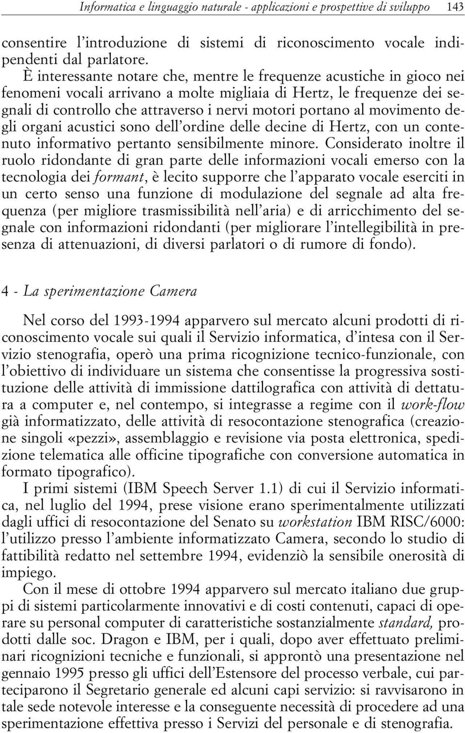 al movimento degli organi acustici sono dell ordine delle decine di Hertz, con un contenuto informativo pertanto sensibilmente minore.