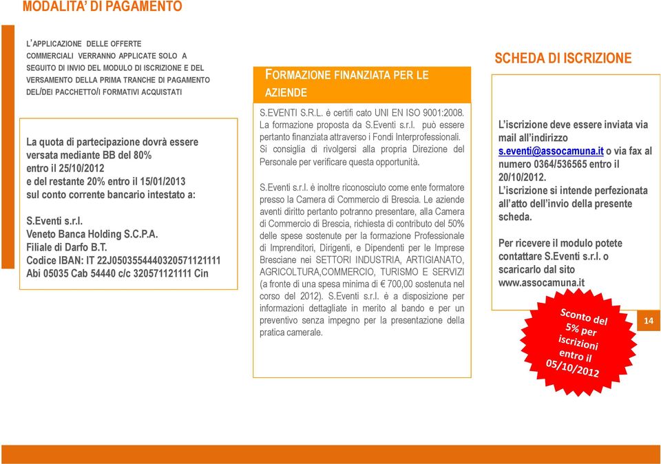 intestato a: S.Eventi s.r.l. Veneto Banca Holding S.C.P.A. Filiale di Darfo B.T. Codice IBAN: IT 22J0503554440320571121111 Abi 05035 Cab 54440 c/c 320571121111 CinJ.