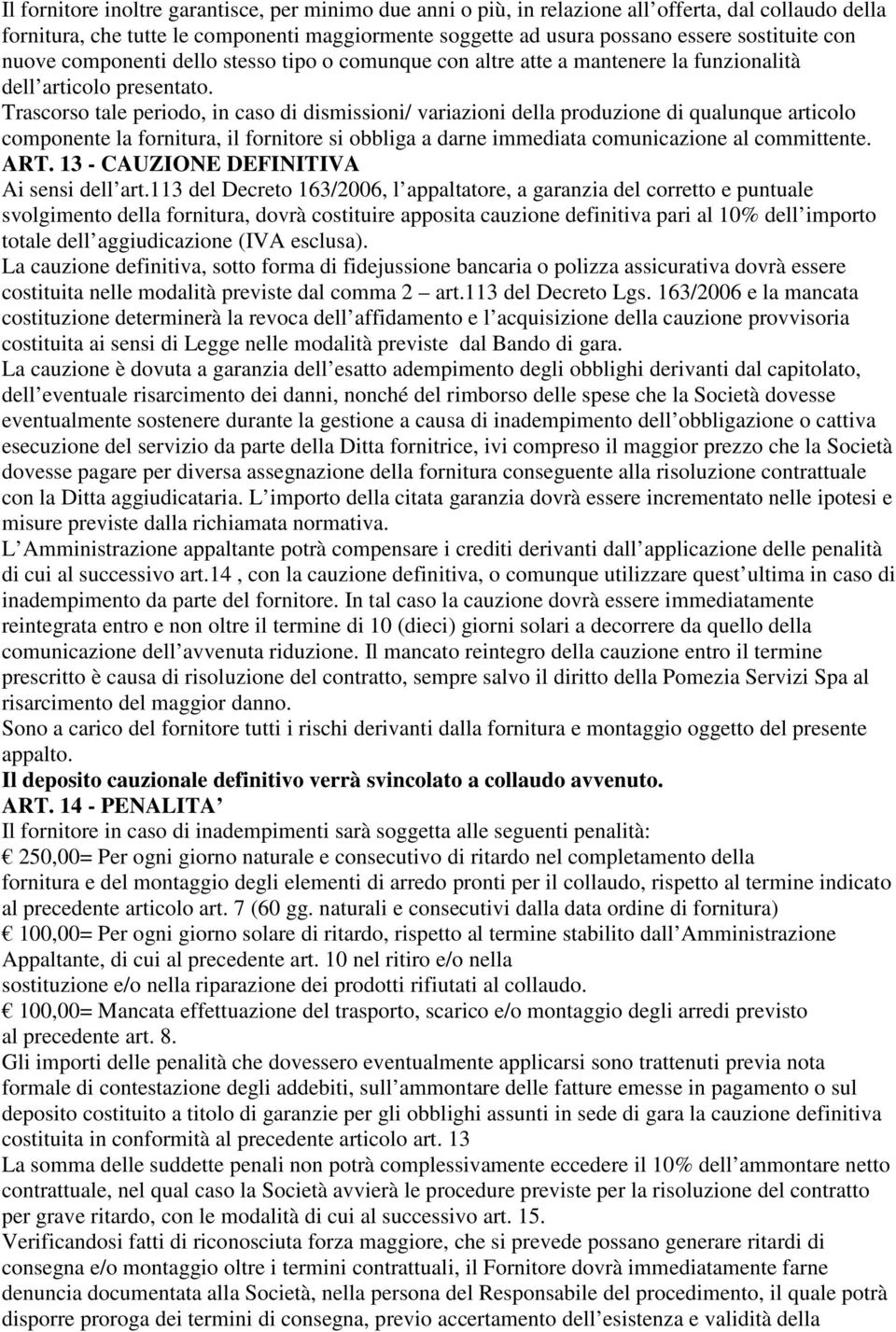 Trascorso tale periodo, in caso di dismissioni/ variazioni della produzione di qualunque articolo componente la fornitura, il fornitore si obbliga a darne immediata comunicazione al committente. ART.