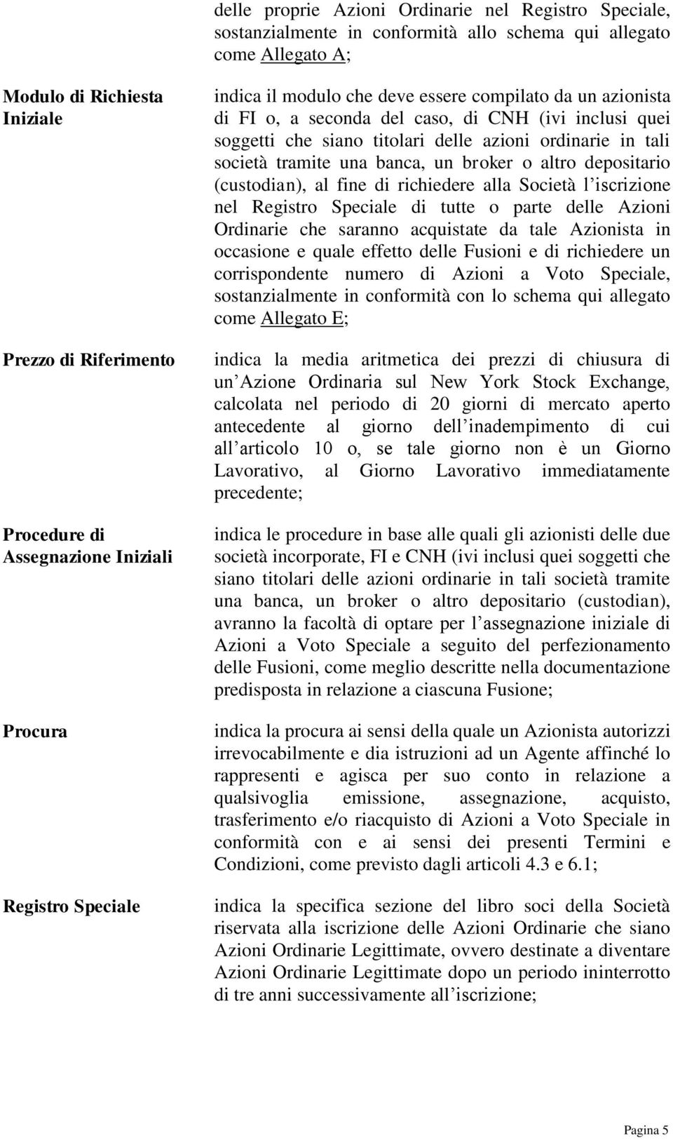 azioni ordinarie in tali società tramite una banca, un broker o altro depositario (custodian), al fine di richiedere alla Società l iscrizione nel Registro Speciale di tutte o parte delle Azioni