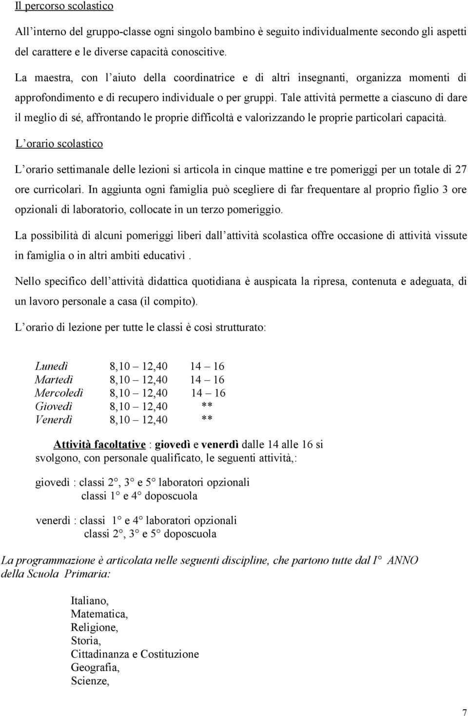 Tale attività permette a ciascuno di dare il meglio di sé, affrontando le proprie difficoltà e valorizzando le proprie particolari capacità.