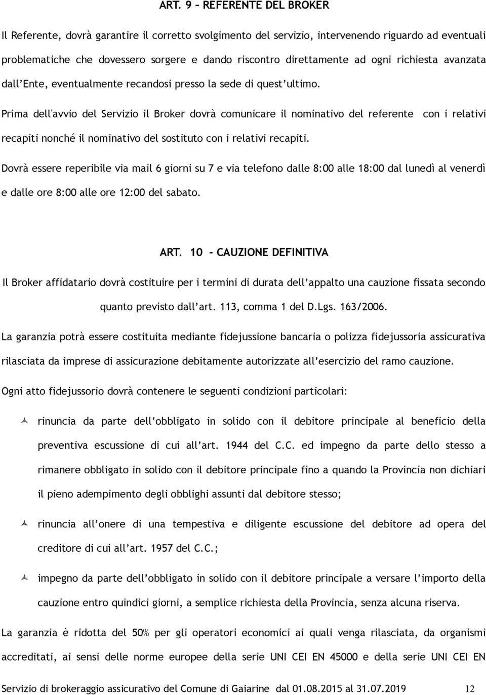 Prima dell'avvio del Servizio il Broker dovrà comunicare il nominativo del referente con i relativi recapiti nonché il nominativo del sostituto con i relativi recapiti.