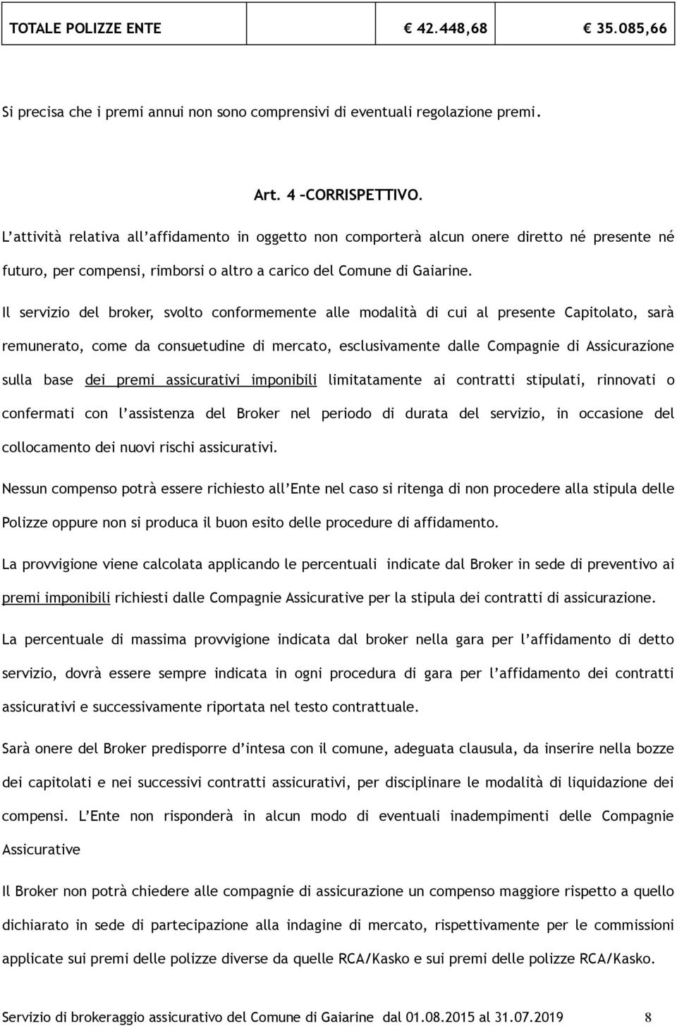 Il servizio del broker, svolto conformemente alle modalità di cui al presente Capitolato, sarà remunerato, come da consuetudine di mercato, esclusivamente dalle Compagnie di Assicurazione sulla base