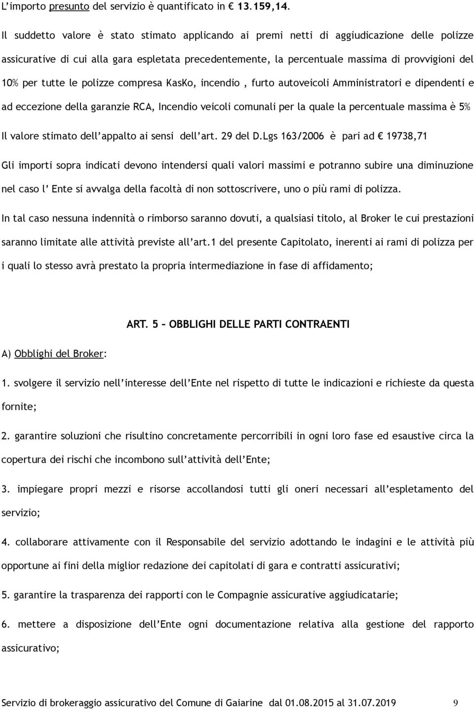 tutte le polizze compresa KasKo, incendio, furto autoveicoli Amministratori e dipendenti e ad eccezione della garanzie RCA, Incendio veicoli comunali per la quale la percentuale massima è 5% Il