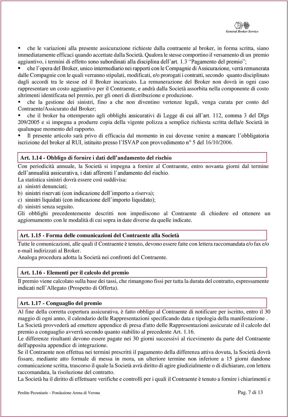 3 Pagamento del premio ; che l opera del Broker, unico intermediario nei rapporti con le Compagnie di Assicurazione, verrà remunerata dalle Compagnie con le quali verranno stipulati, modificati, e/o