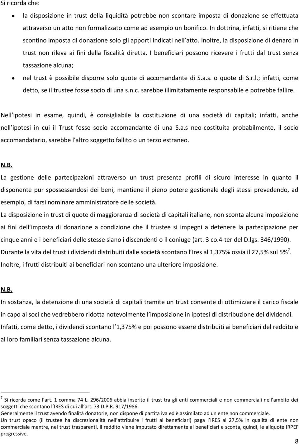 I beneficiari possono ricevere i frutti dal trust senza tassazione alcuna; nel trust è possibile disporre solo quote di accomandante di S.a.s. o quote di S.r.l.; infatti, come detto, se il trustee fosse socio di una s.