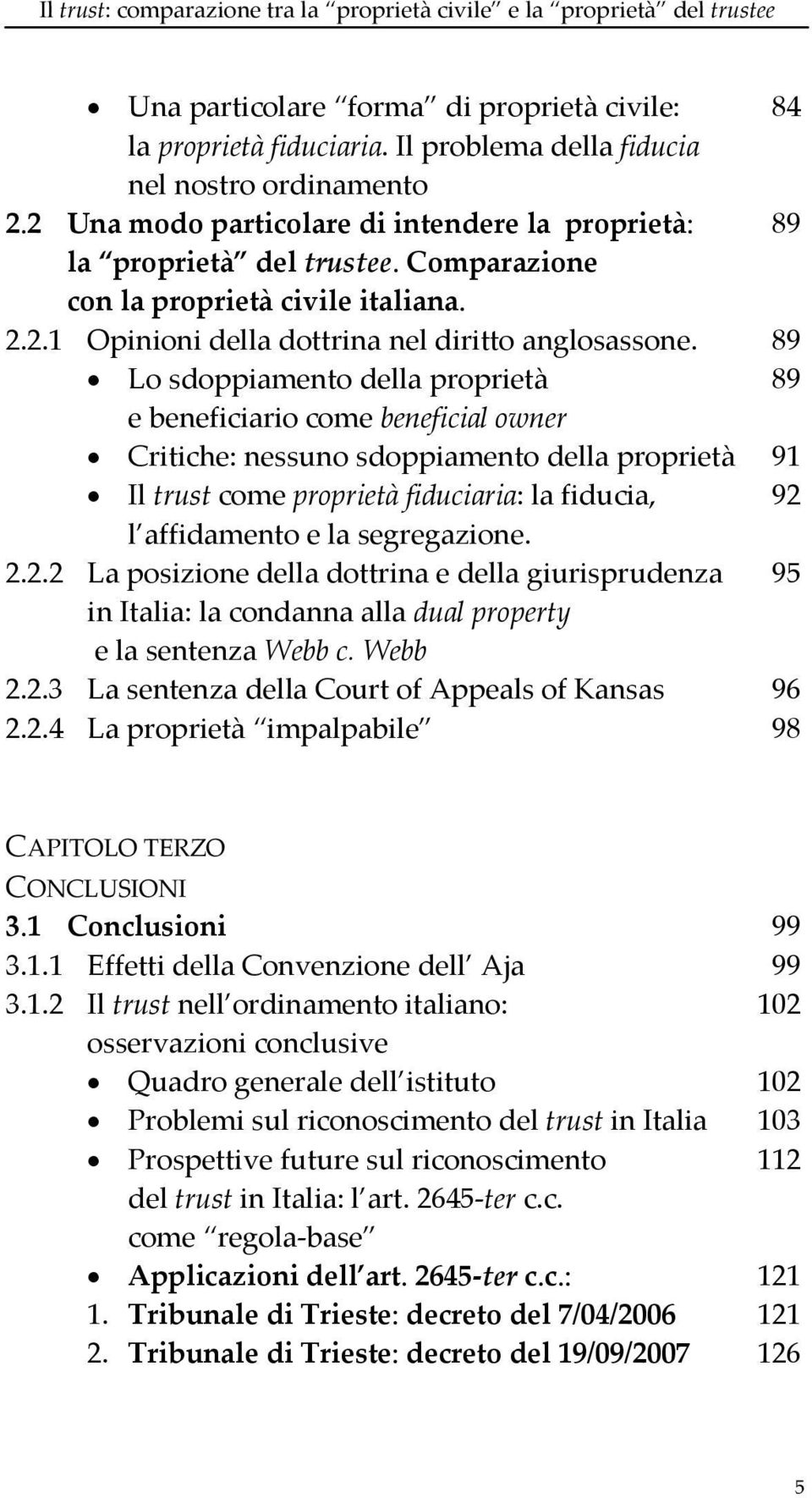 89 Lo sdoppiamento della proprietà 89 e beneficiario come beneficial owner Critiche: nessuno sdoppiamento della proprietà 91 Il trust come proprietà fiduciaria: la fiducia, 92 l affidamento e la