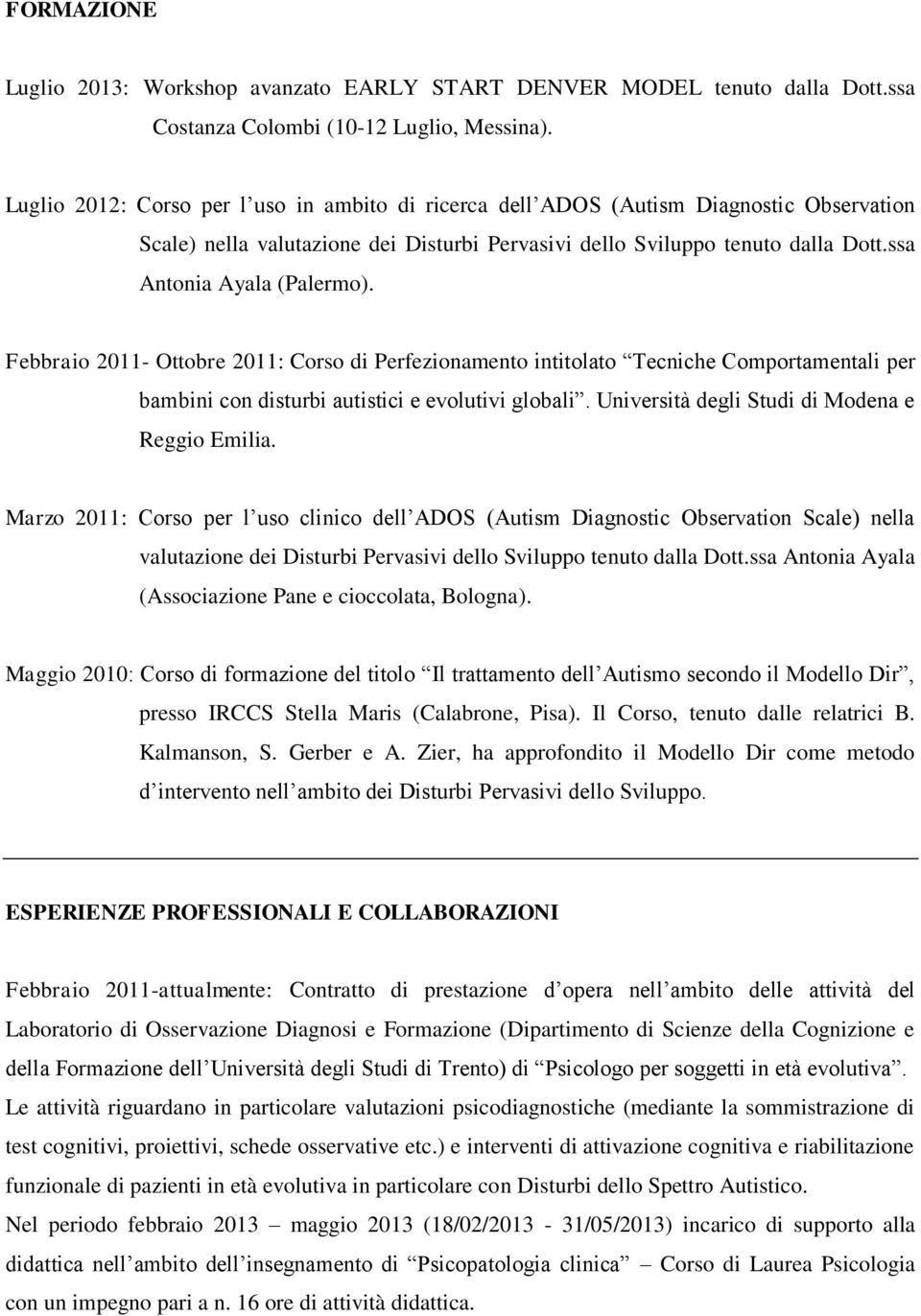 Febbraio 2011- Ottobre 2011: Corso di Perfezionamento intitolato Tecniche Comportamentali per bambini con disturbi autistici e evolutivi globali. Università degli Studi di Modena e Reggio Emilia.