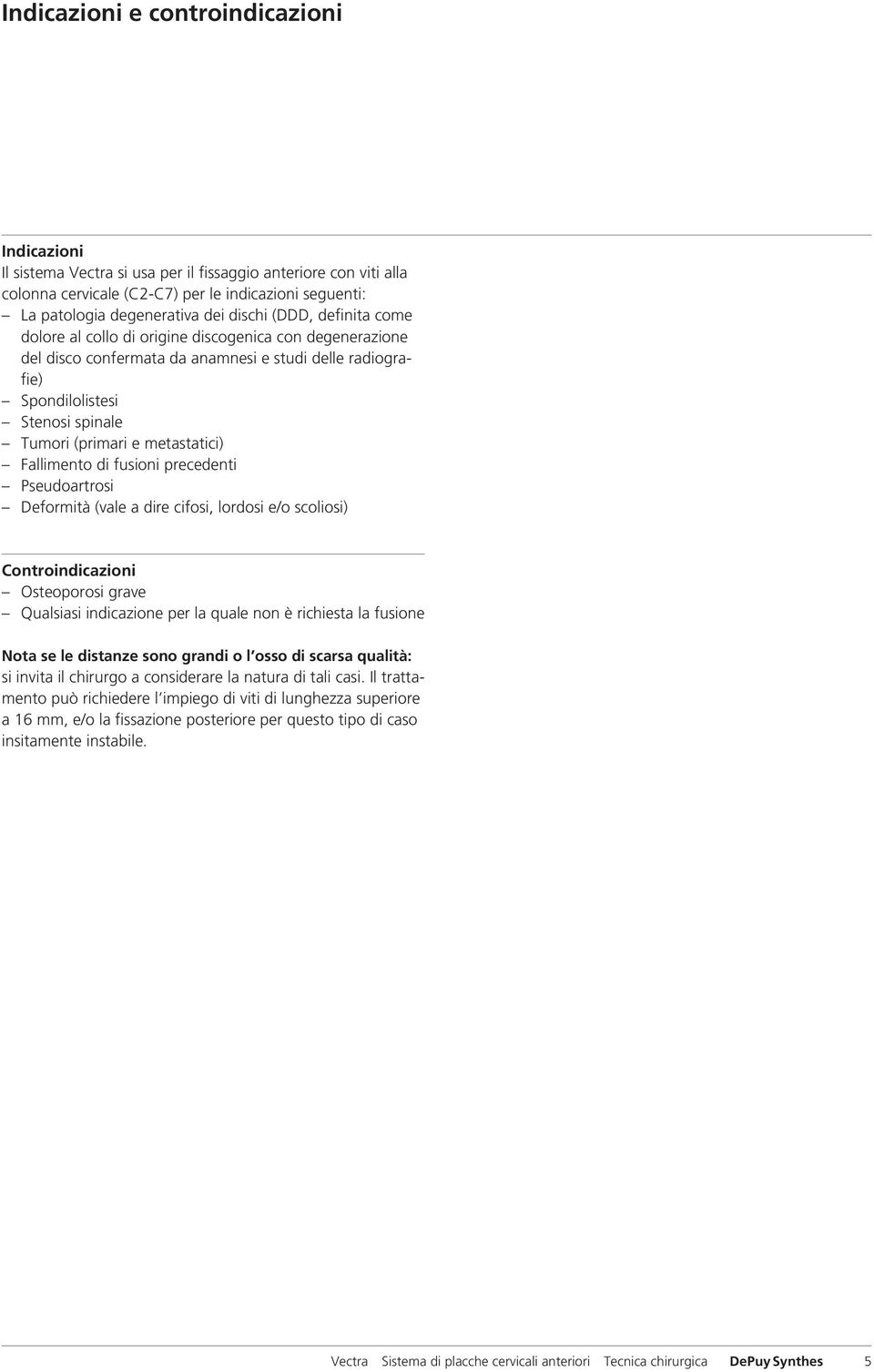 metastatici) Fallimento di fusioni precedenti Pseudoartrosi Deformità (vale a dire cifosi, lordosi e/o scoliosi) Controindicazioni Osteoporosi grave Qualsiasi indicazione per la quale non è richiesta