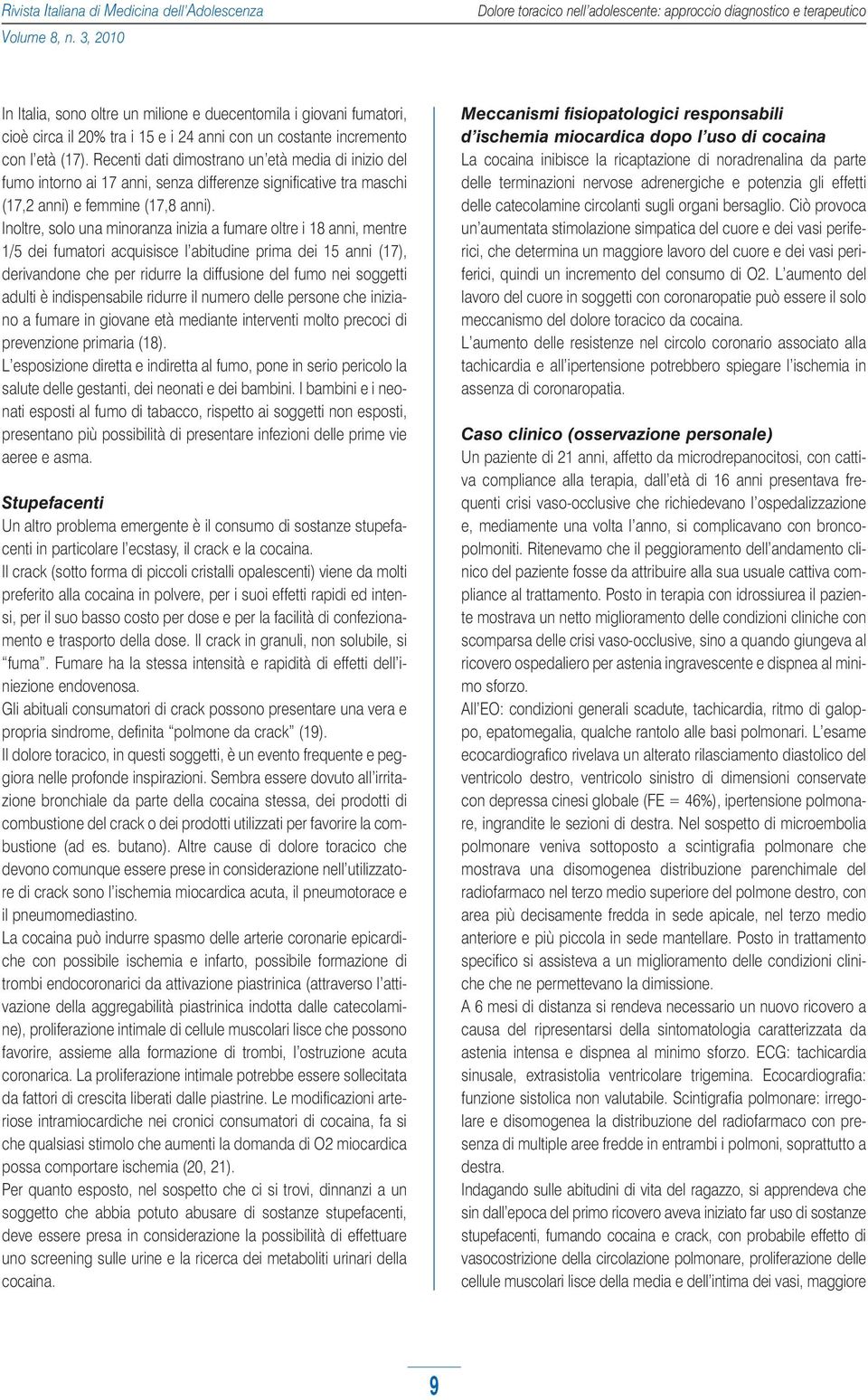 Inoltre, solo una minoranza inizia a fumare oltre i 18 anni, mentre 1/5 dei fumatori acquisisce l abitudine prima dei 15 anni (17), derivandone che per ridurre la diffusione del fumo nei soggetti