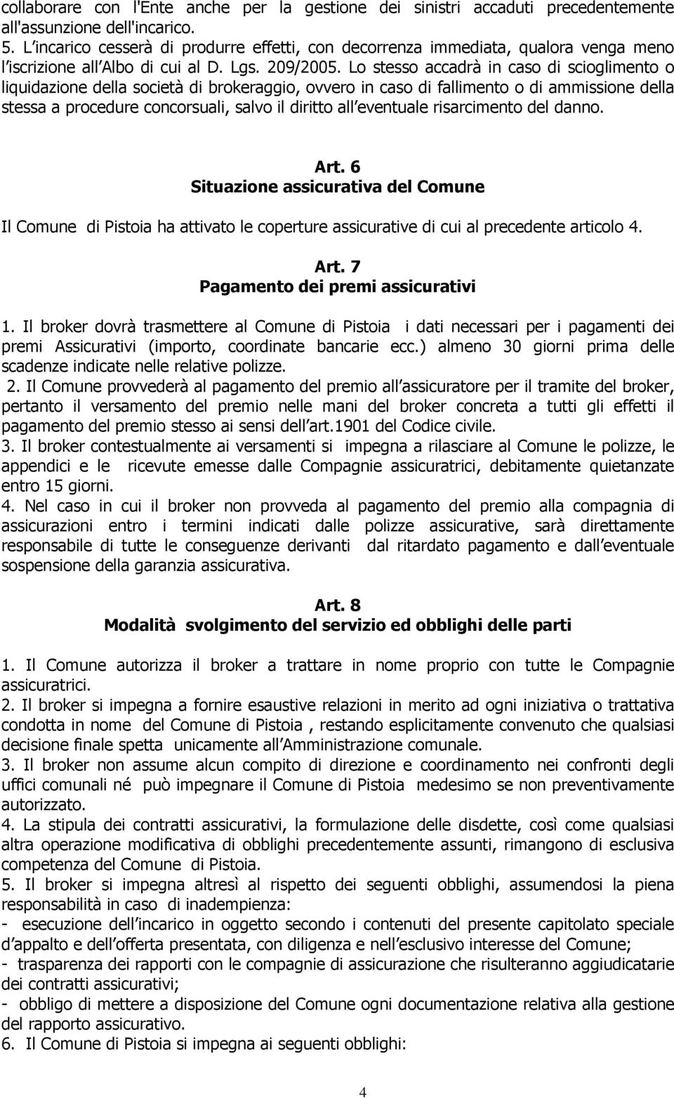 Lo stesso accadrà in caso di scioglimento o liquidazione della società di brokeraggio, ovvero in caso di fallimento o di ammissione della stessa a procedure concorsuali, salvo il diritto all