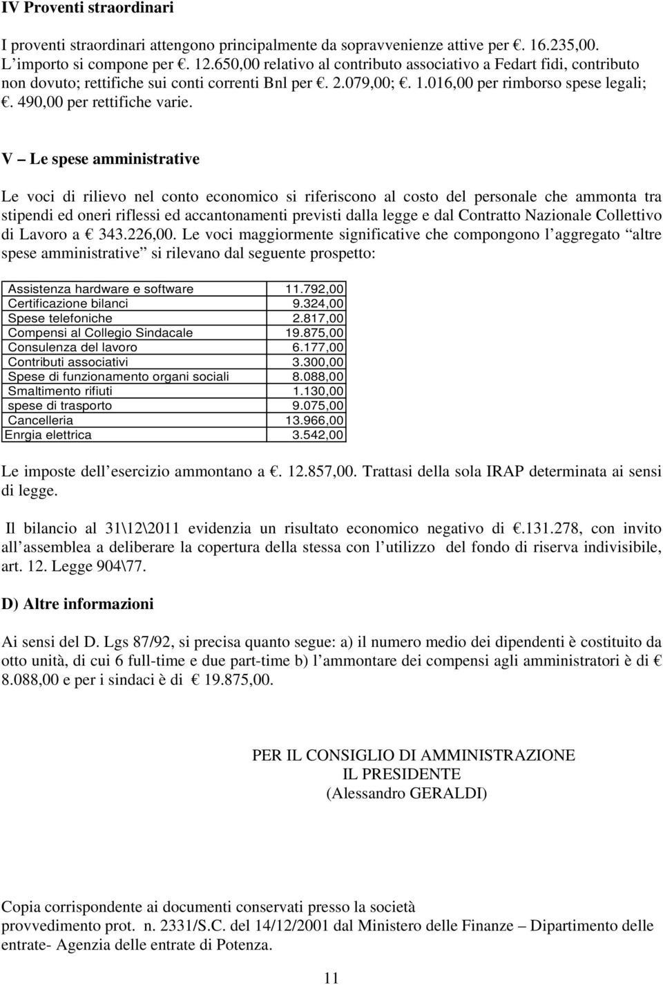 V Le spese amministrative Le voci di rilievo nel conto economico si riferiscono al costo del personale che ammonta tra stipendi ed oneri riflessi ed accantonamenti previsti dalla legge e dal