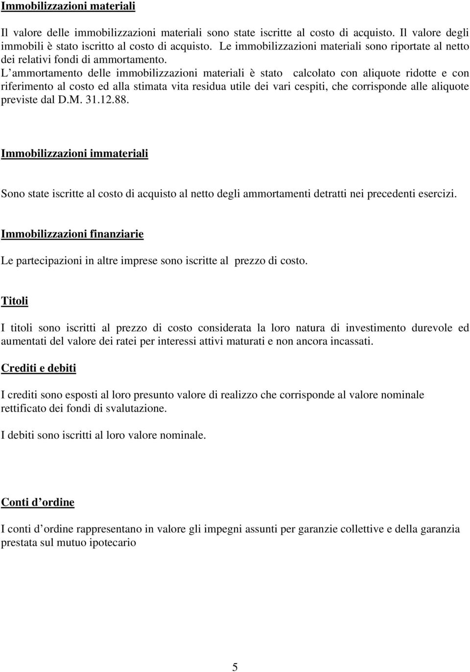 L ammortamento delle immobilizzazioni materiali è stato calcolato con aliquote ridotte e con riferimento al costo ed alla stimata vita residua utile dei vari cespiti, che corrisponde alle aliquote