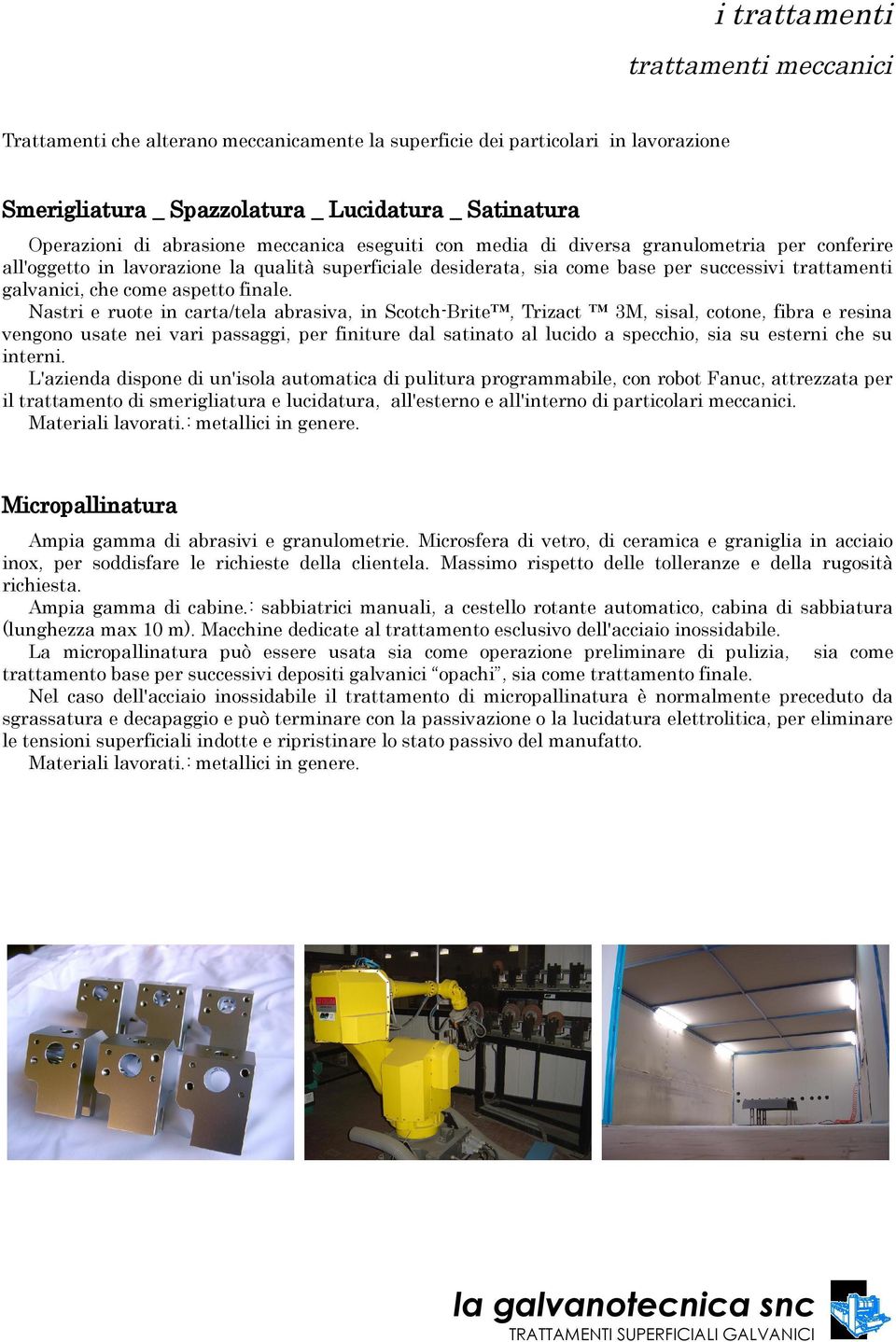 Nastri e ruote in carta/tela abrasiva, in Scotch-Brite, Trizact 3M, sisal, cotone, fibra e resina vengono usate nei vari passaggi, per finiture dal satinato al lucido a specchio, sia su esterni che