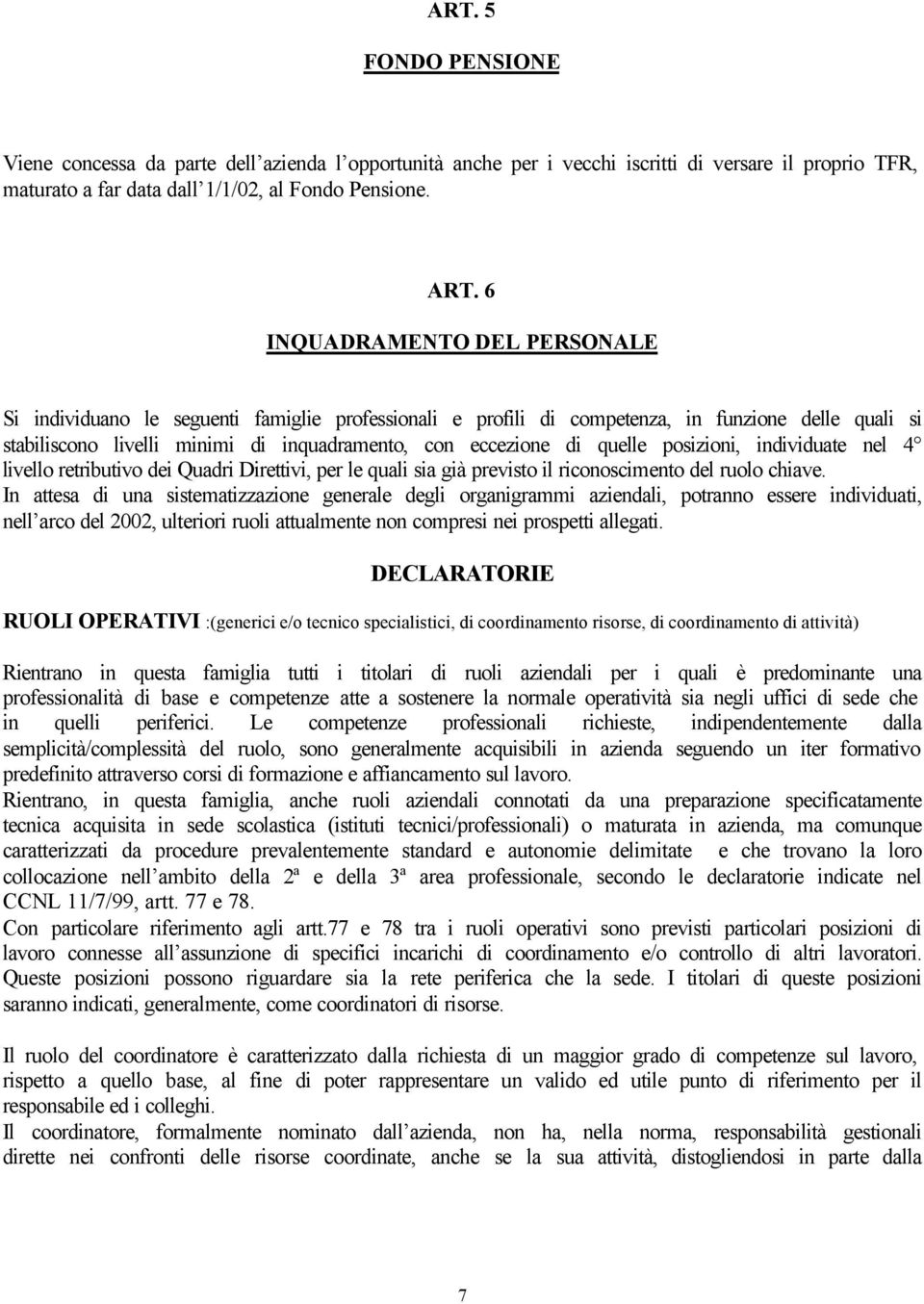 quelle posizioni, individuate nel 4 livello retributivo dei Quadri Direttivi, per le quali sia già previsto il riconoscimento del ruolo chiave.