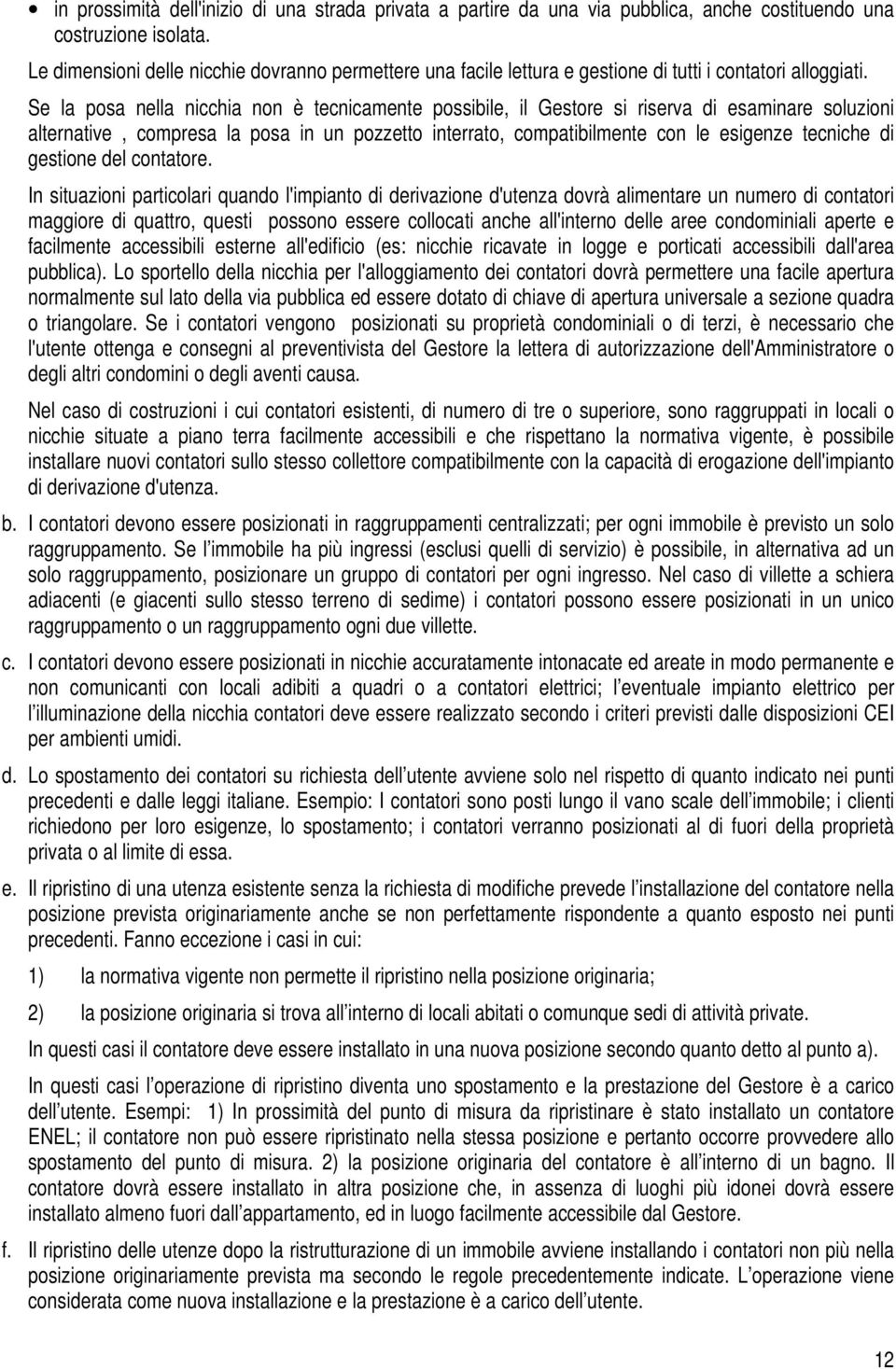 Se la posa nella nicchia non è tecnicamente possibile, il Gestore si riserva di esaminare soluzioni alternative, compresa la posa in un pozzetto interrato, compatibilmente con le esigenze tecniche di