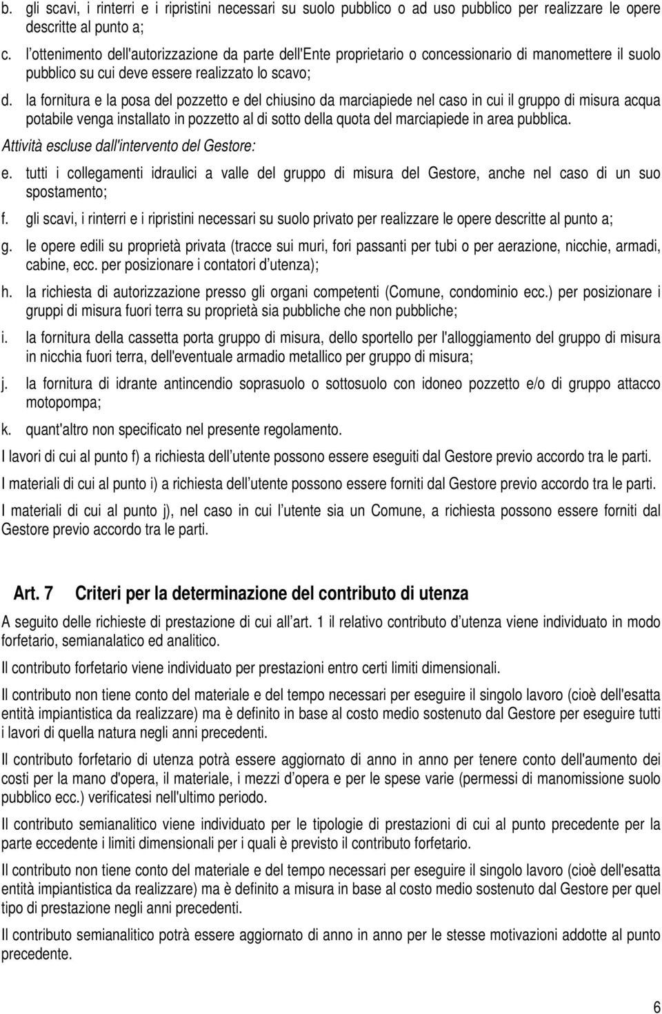 la fornitura e la posa del pozzetto e del chiusino da marciapiede nel caso in cui il gruppo di misura acqua potabile venga installato in pozzetto al di sotto della quota del marciapiede in area