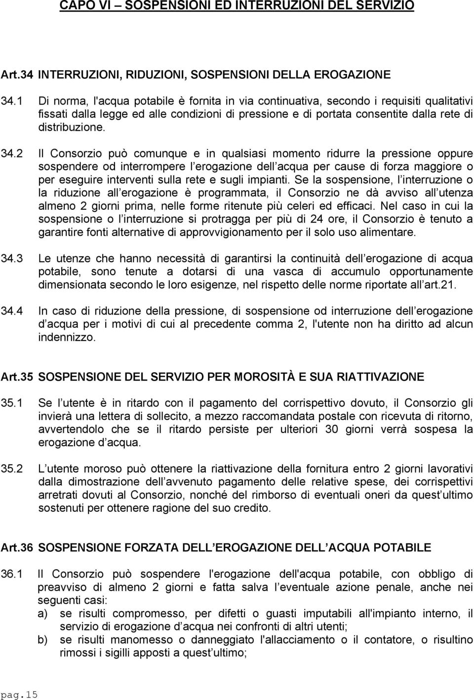 2 Il Consorzio può comunque e in qualsiasi momento ridurre la pressione oppure sospendere od interrompere l erogazione dell acqua per cause di forza maggiore o per eseguire interventi sulla rete e