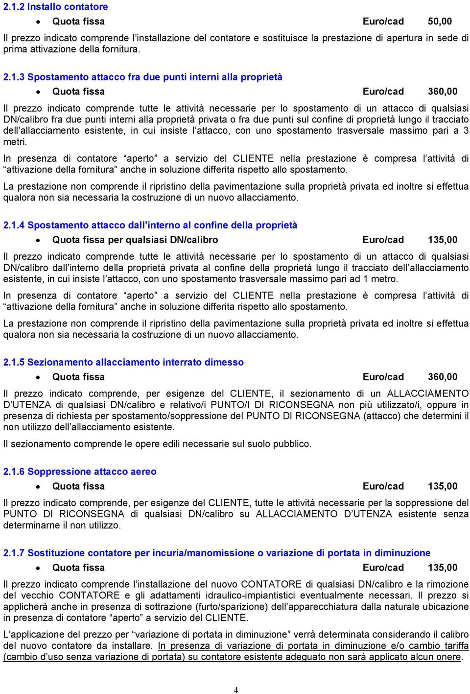 DN/calibro fra due punti interni alla proprietà privata o fra due punti sul confine di proprietà lungo il tracciato dell allacciamento esistente, in cui insiste l attacco, con uno spostamento