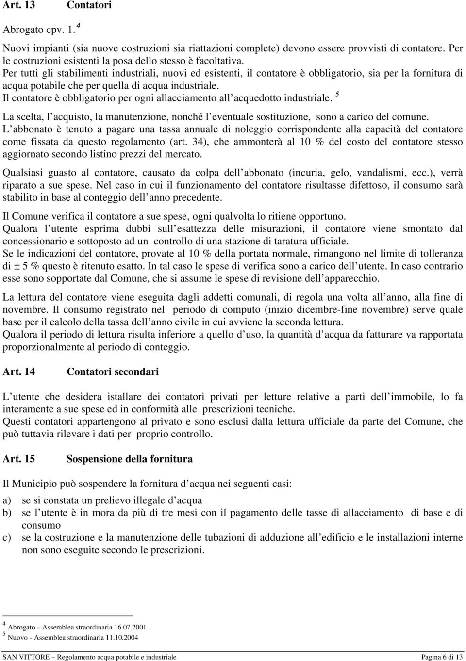 Per tutti gli stabilimenti industriali, nuovi ed esistenti, il contatore è obbligatorio, sia per la fornitura di acqua potabile che per quella di acqua industriale.