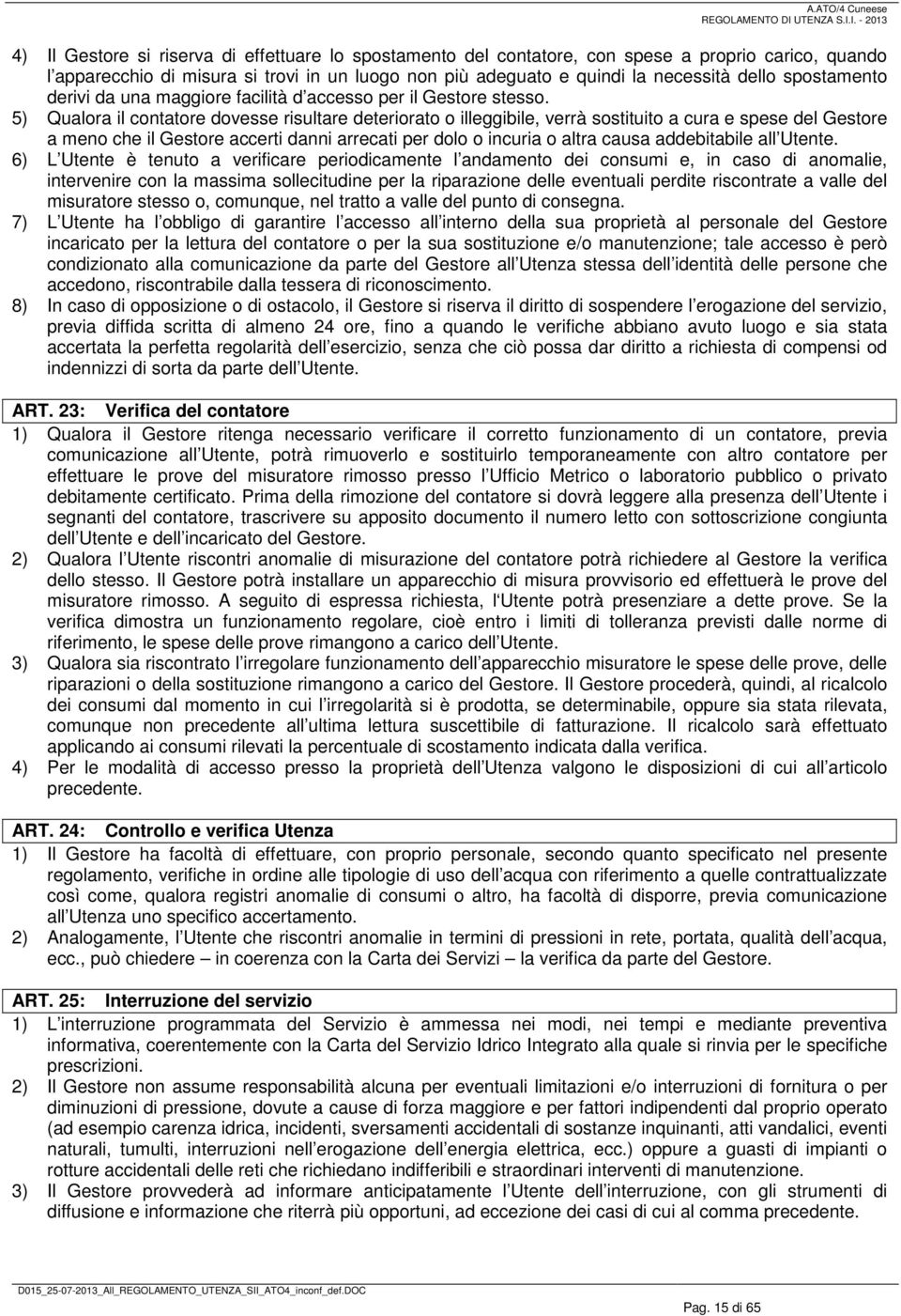 5) Qualora il contatore dovesse risultare deteriorato o illeggibile, verrà sostituito a cura e spese del Gestore a meno che il Gestore accerti danni arrecati per dolo o incuria o altra causa