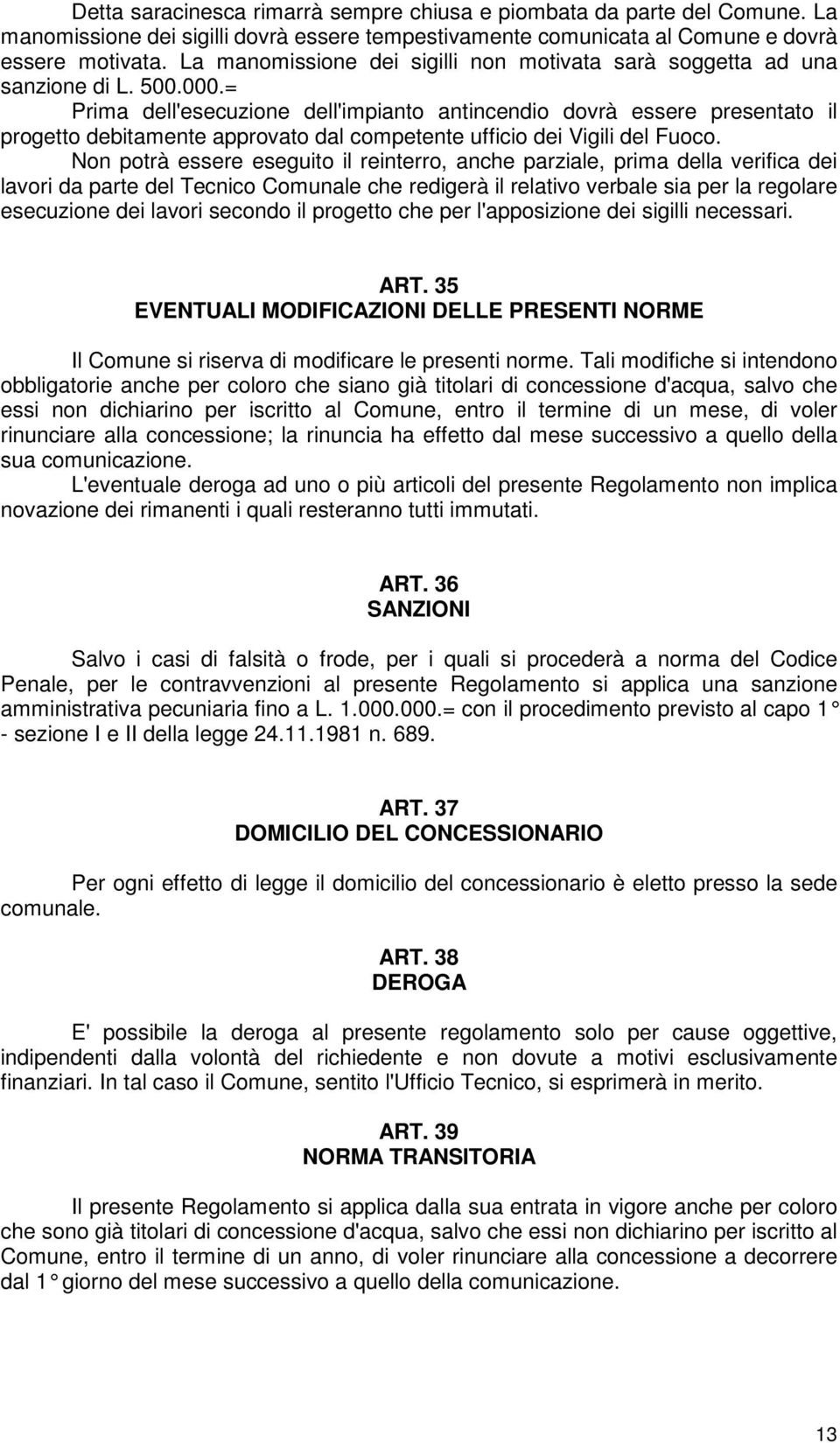 = Prima dell'esecuzione dell'impianto antincendio dovrà essere presentato il progetto debitamente approvato dal competente ufficio dei Vigili del Fuoco.