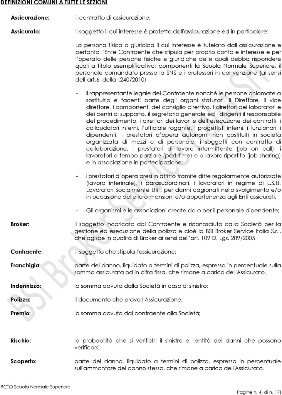 rispondere quali a titolo esemplificativo: componenti la Scuola Normale Superiore, il personale comandato presso la SNS e i professori in convenzione (ai sensi dell art.6 della l.