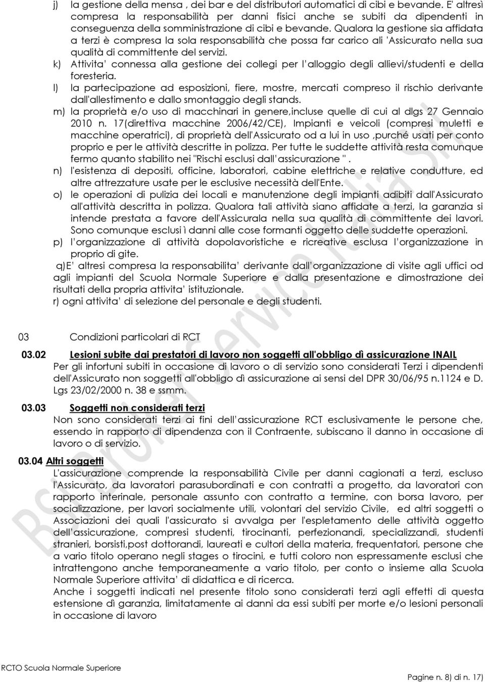 Qualora la gestione sia affidata a terzi è compresa la sola responsabilità che possa far carico ali 'Assicurato nella sua qualità di committente del servizi.