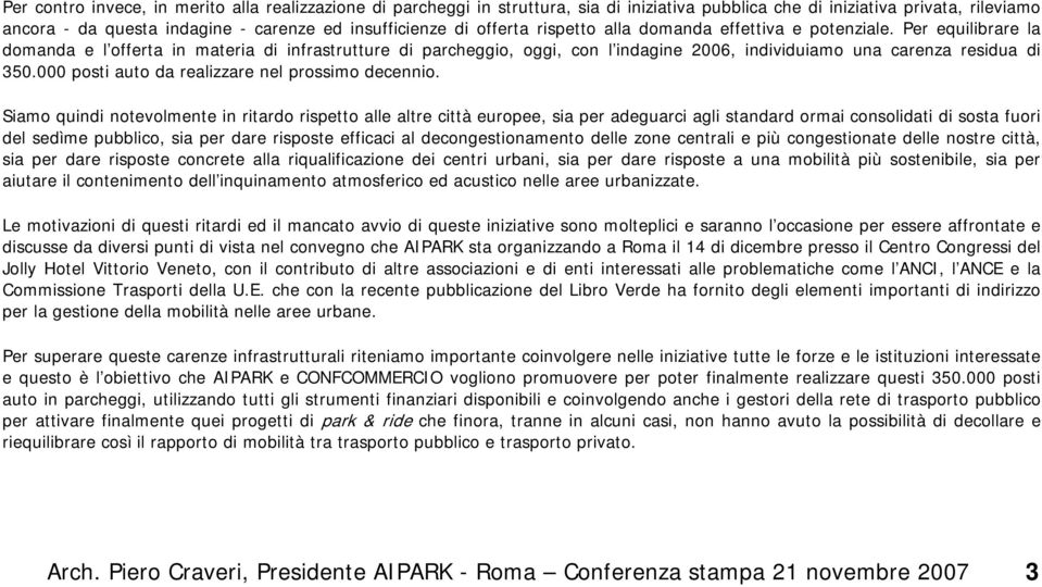 Per equilibrare la domanda e l offerta in materia di infrastrutture di parcheggio, oggi, con l indagine 2006, individuiamo una carenza residua di 350.