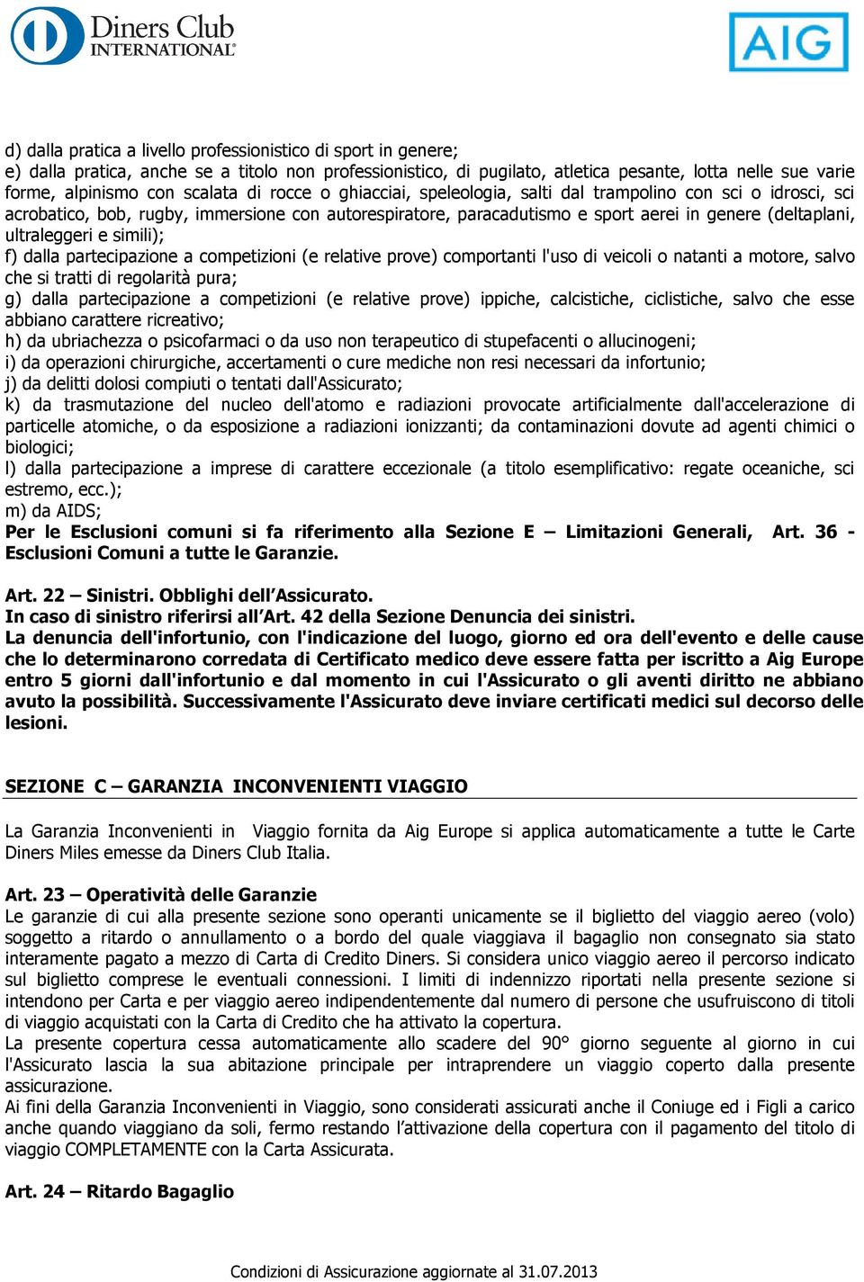 ultraleggeri e simili); f) dalla partecipazione a competizioni (e relative prove) comportanti l'uso di veicoli o natanti a motore, salvo che si tratti di regolarità pura; g) dalla partecipazione a