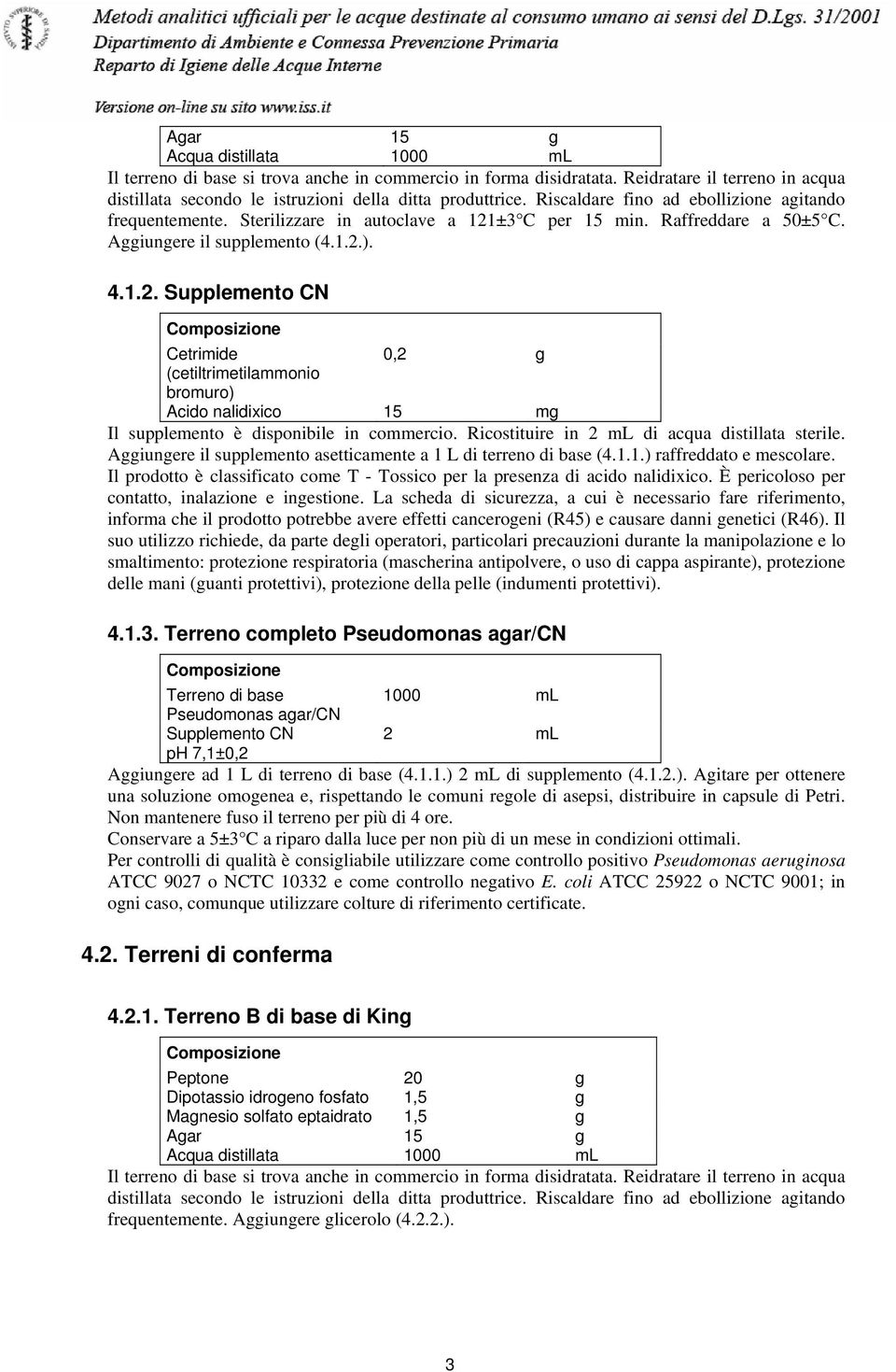 ±3 C per 15 min. Raffreddare a 50±5 C. Aggiungere il supplemento (4.1.2.). 4.1.2. Supplemento CN Cetrimide 0,2 g (cetiltrimetilammonio bromuro) Acido nalidixico 15 mg Il supplemento è disponibile in commercio.