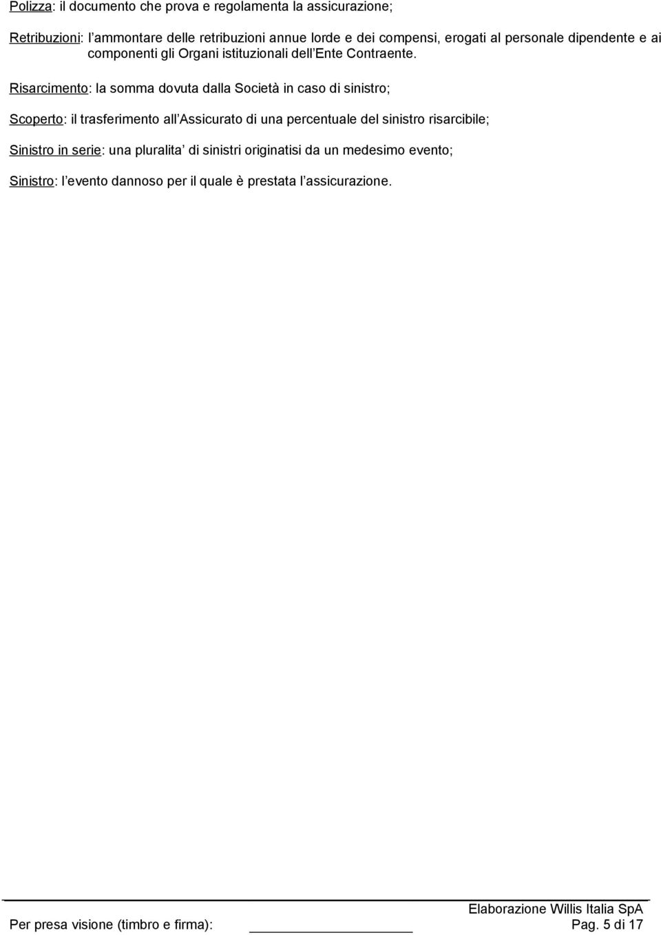 Risarcimento: la somma dovuta dalla Società in caso di sinistro; Scoperto: il trasferimento all Assicurato di una percentuale del