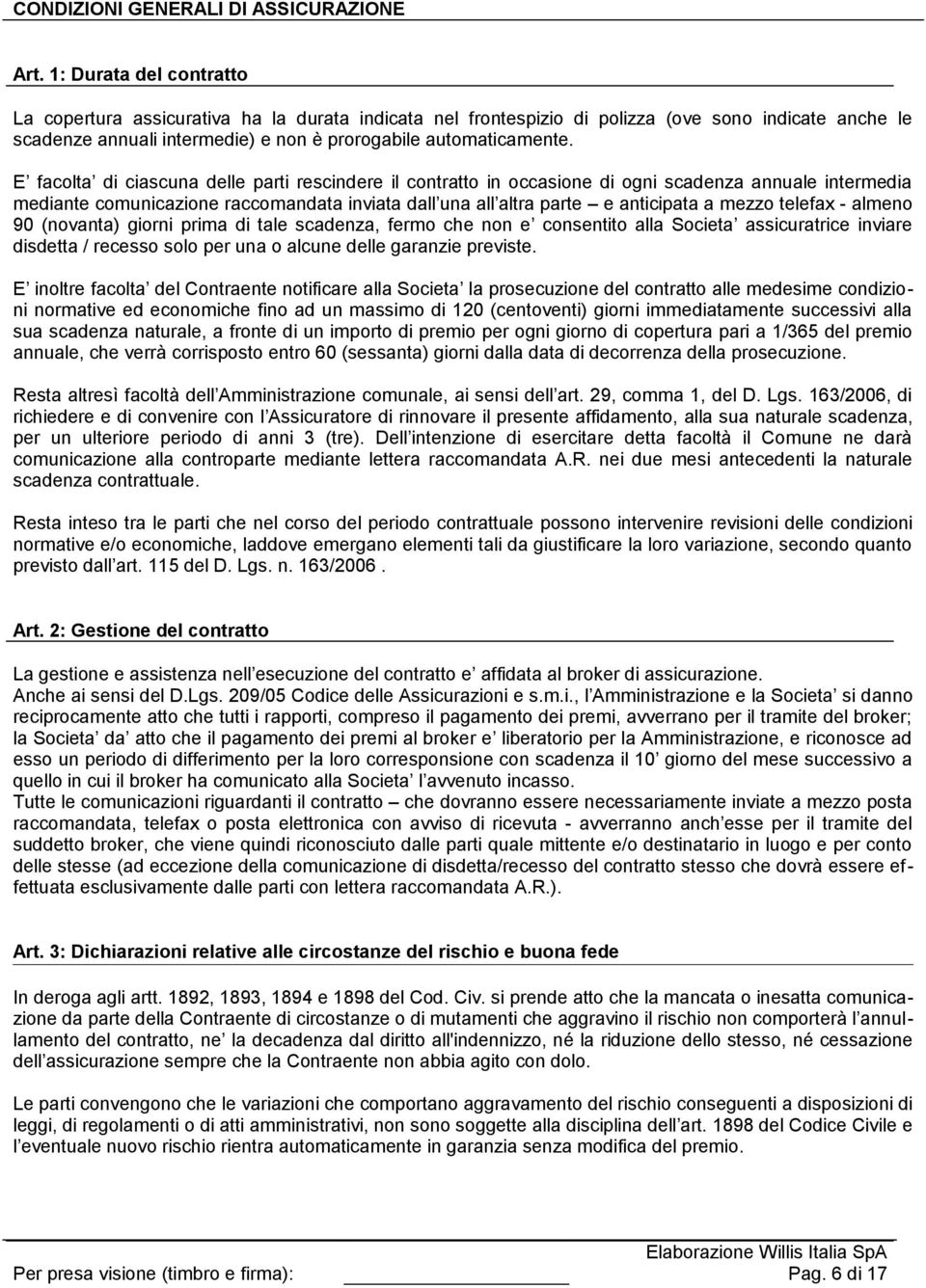 E facolta di ciascuna delle parti rescindere il contratto in occasione di ogni scadenza annuale intermedia mediante comunicazione raccomandata inviata dall una all altra parte e anticipata a mezzo