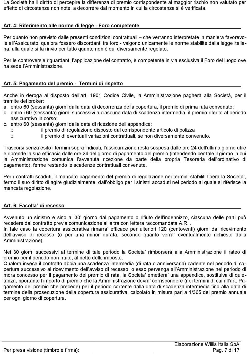 4: Riferimento alle norme di legge - Foro competente Per quanto non previsto dalle presenti condizioni contrattuali che verranno interpretate in maniera favorevole all Assicurato, qualora fossero