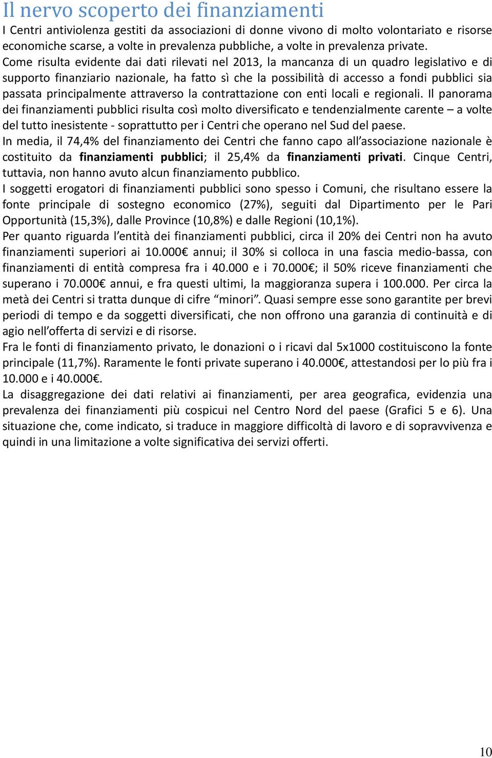 Come risulta evidente dai dati rilevati nel 2013, la mancanza di un quadro legislativo e di supporto finanziario nazionale, ha fatto sì che la possibilità di accesso a fondi pubblici sia passata