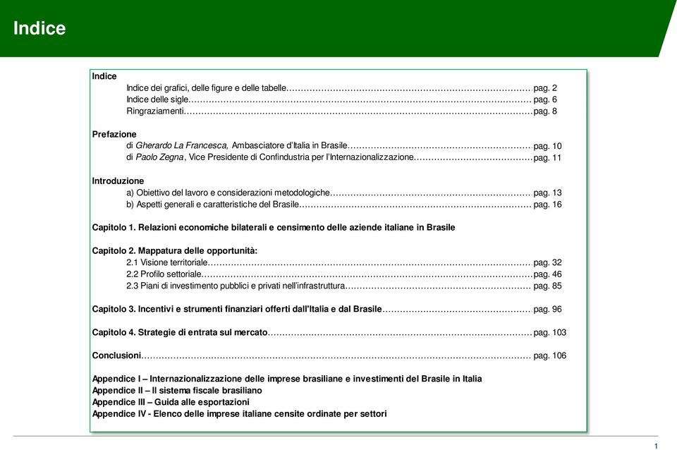 13 b) Aspetti generali e caratteristiche del Brasile pag. 16 Capitolo 1. Relazioni economiche bilaterali e censimento delle aziende italiane in Brasile Capitolo 2. Mappatura delle opportunità: 2.