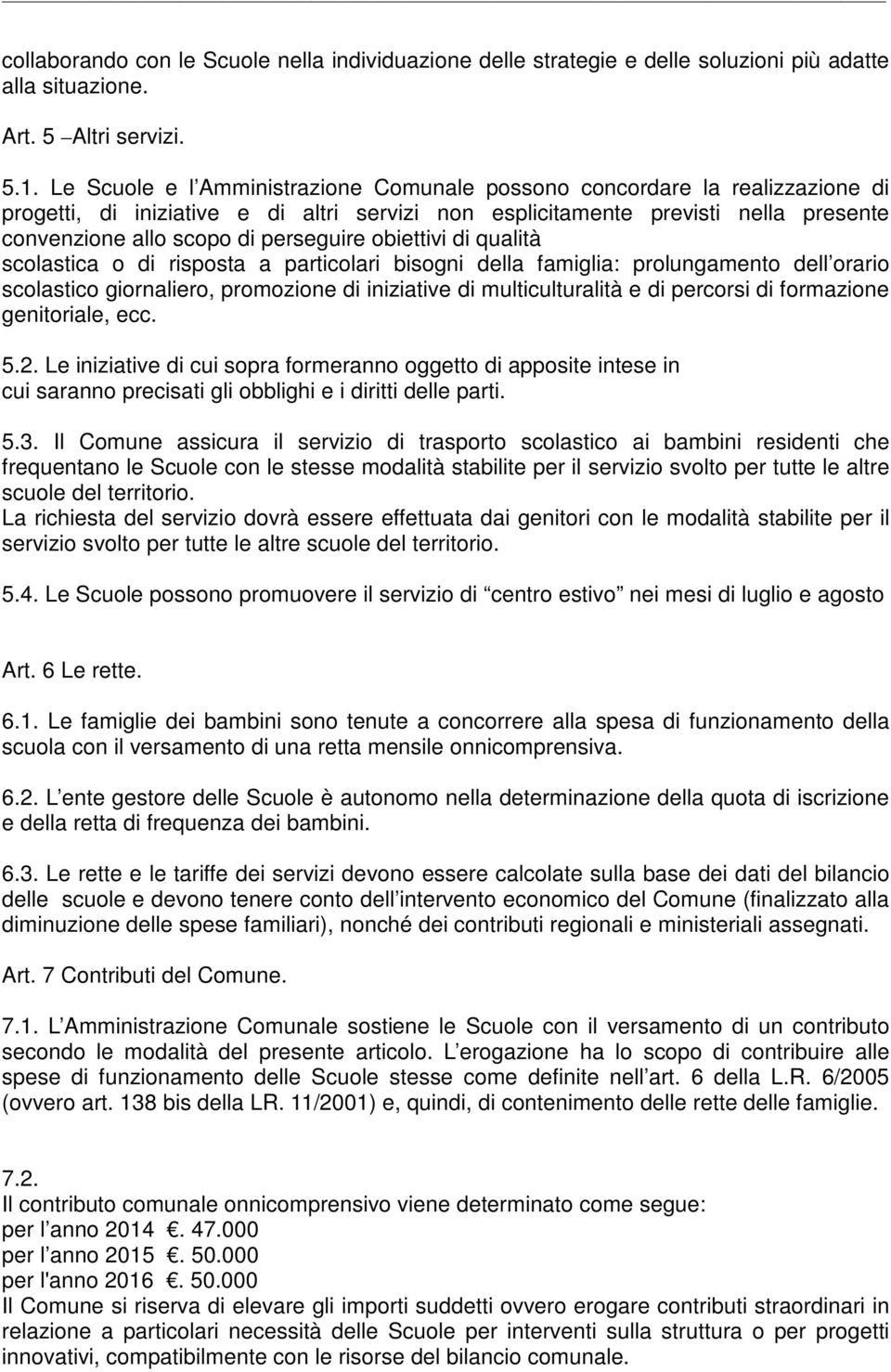 perseguire obiettivi di qualità scolastica o di risposta a particolari bisogni della famiglia: prolungamento dell orario scolastico giornaliero, promozione di iniziative di multiculturalità e di