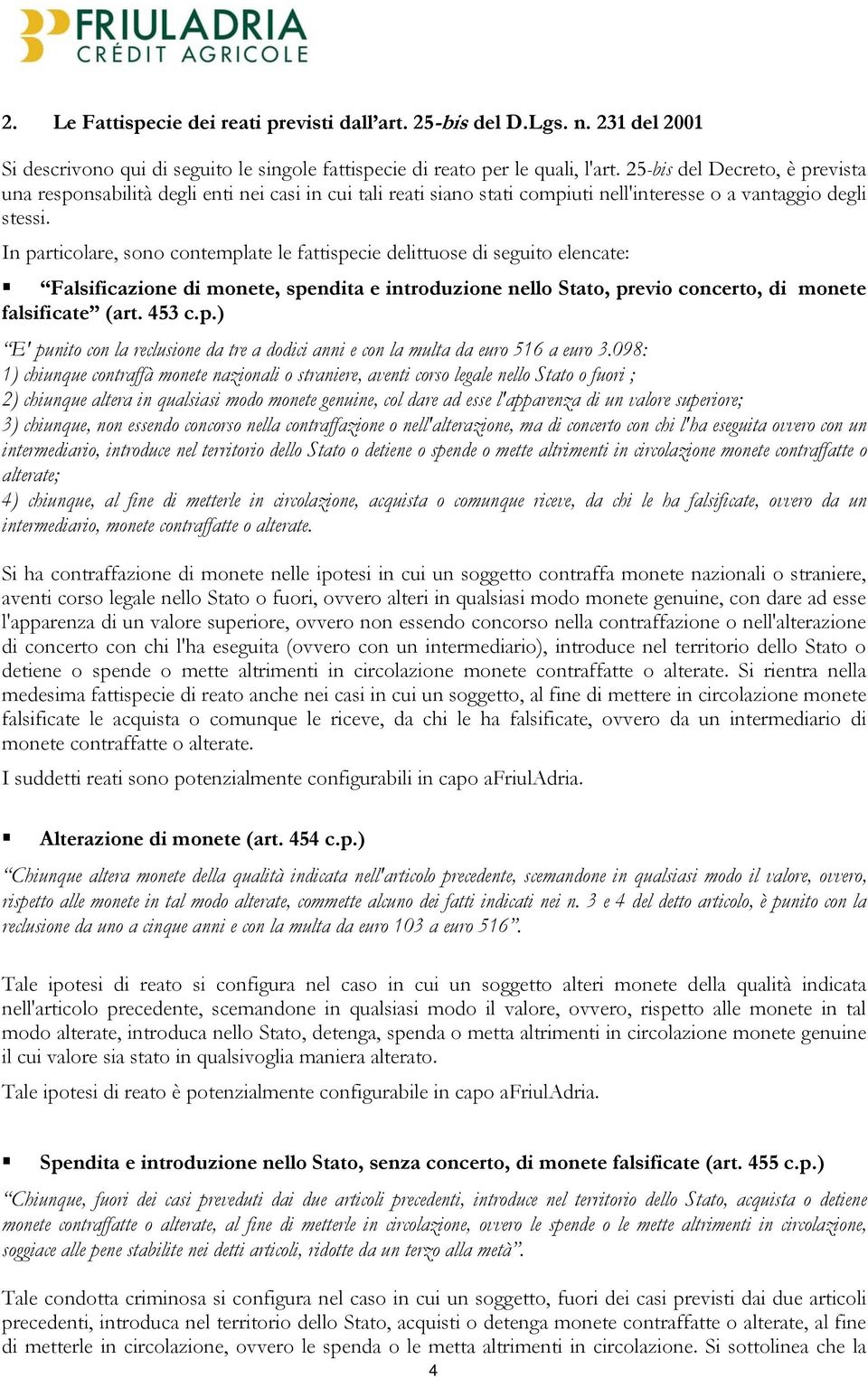 In particolare, sono contemplate le fattispecie delittuose di seguito elencate: Falsificazione di monete, spendita e introduzione nello Stato, previo concerto, di monete falsificate (art. 453 c.p.) E' punito con la reclusione da tre a dodici anni e con la multa da euro 516 a euro 3.