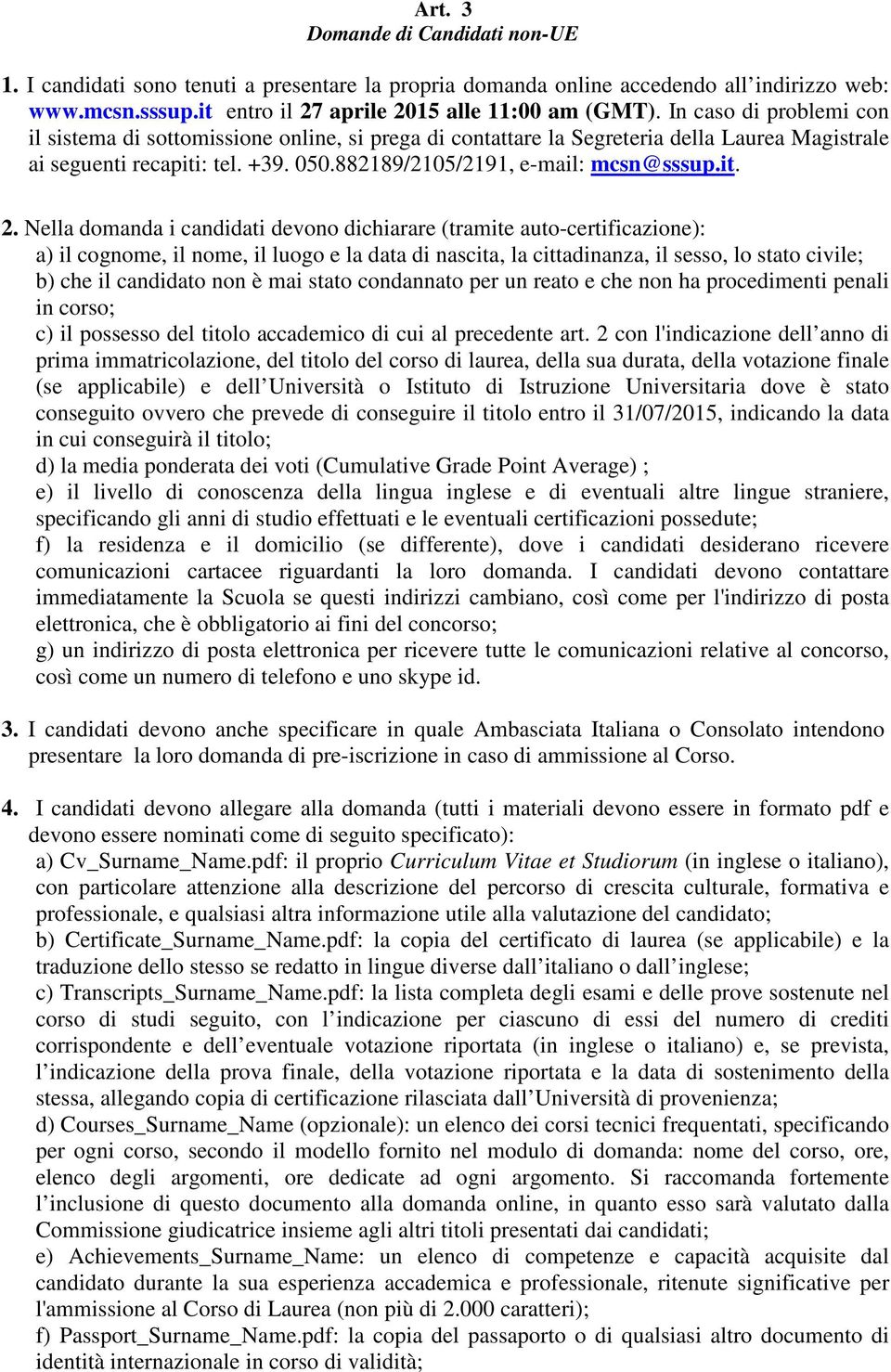 Nella domanda i candidati devono dichiarare (tramite auto-certificazione): a) il cognome, il nome, il luogo e la data di nascita, la cittadinanza, il sesso, lo stato civile; b) che il candidato non è