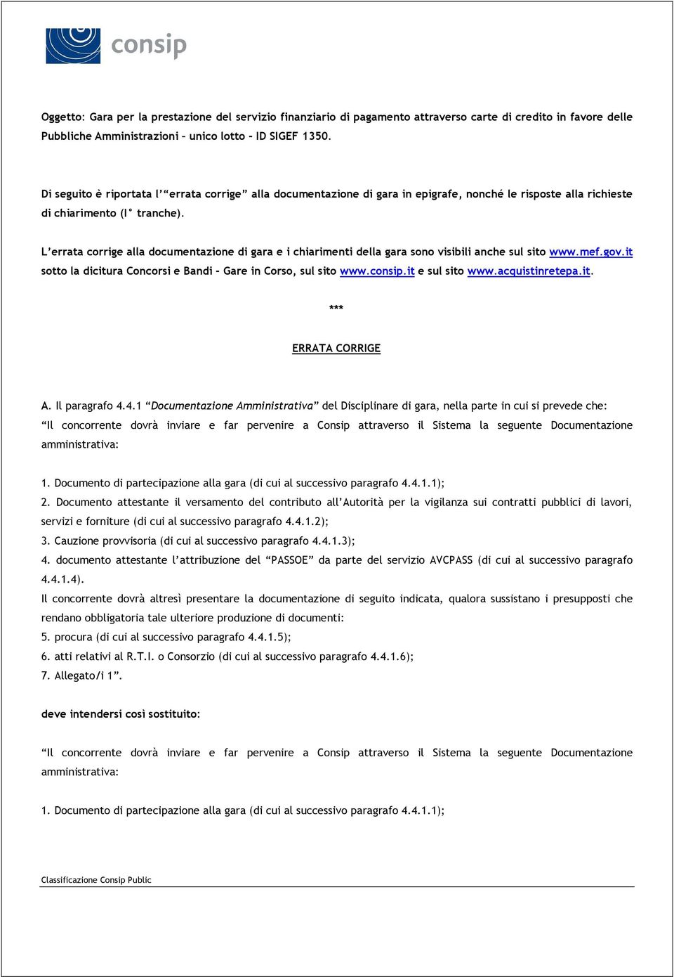 L errata corrige alla documentazione di gara e i chiarimenti della gara sono visibili anche sul sito www.mef.gov.it sotto la dicitura Concorsi e Bandi - Gare in Corso, sul sito www.consip.