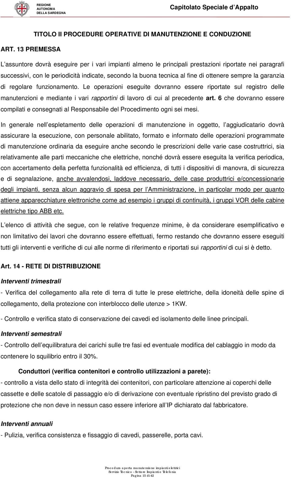 ottenere sempre la garanzia di regolare funzionamento. Le operazioni eseguite dovranno essere riportate sul registro delle manutenzioni e mediante i vari rapportini di lavoro di cui al precedente art.