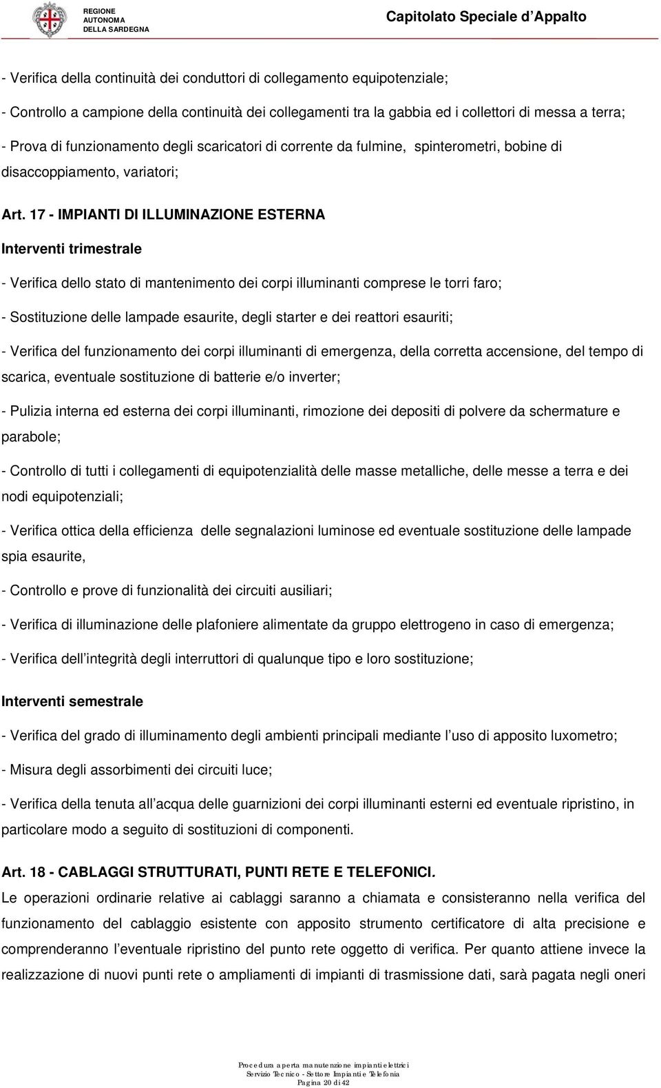 17 - IMPIANTI DI ILLUMINAZIONE ESTERNA Interventi trimestrale - Verifica dello stato di mantenimento dei corpi illuminanti comprese le torri faro; - Sostituzione delle lampade esaurite, degli starter