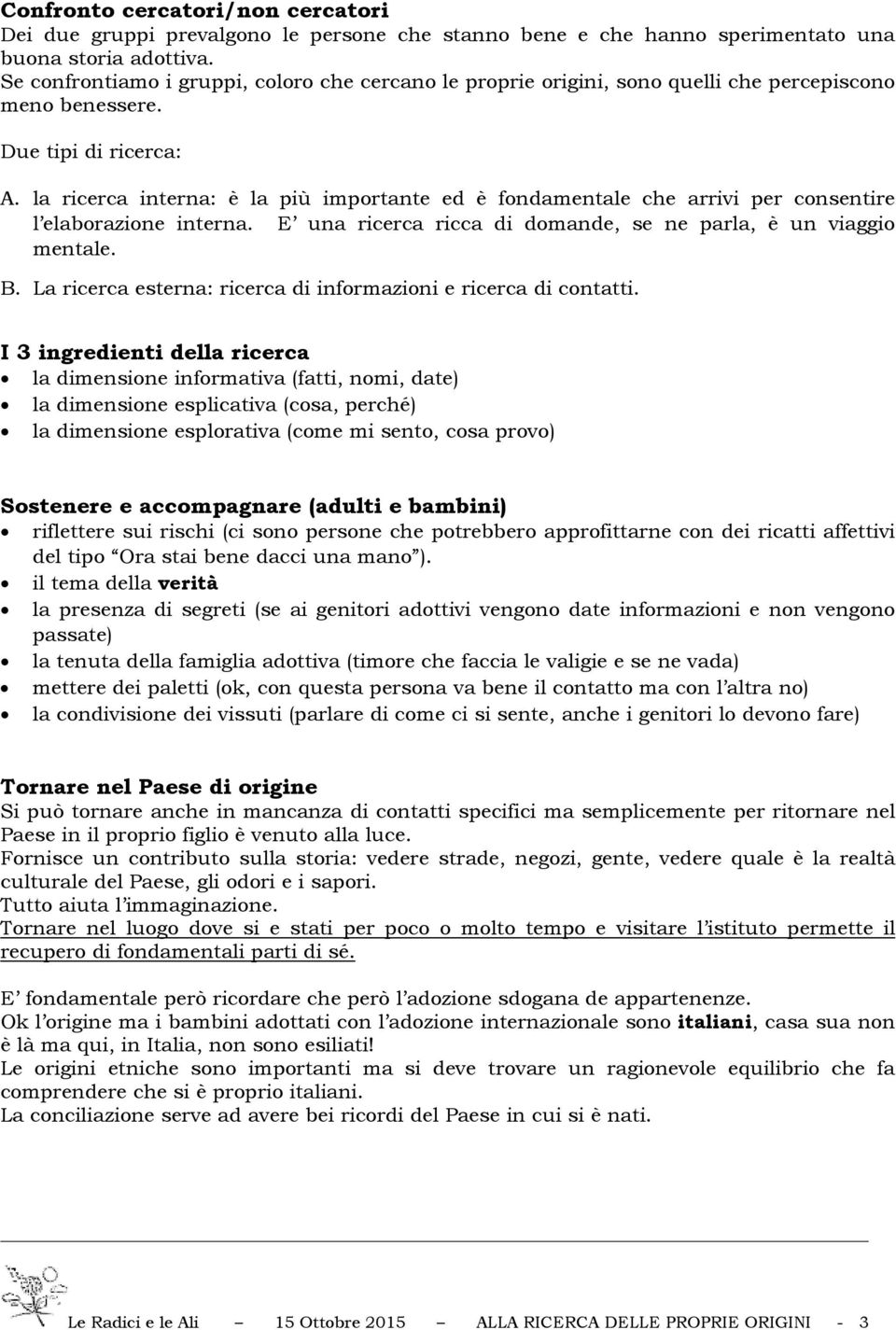 la ricerca interna: è la più importante ed è fondamentale che arrivi per consentire l elaborazione interna. E una ricerca ricca di domande, se ne parla, è un viaggio mentale. B.