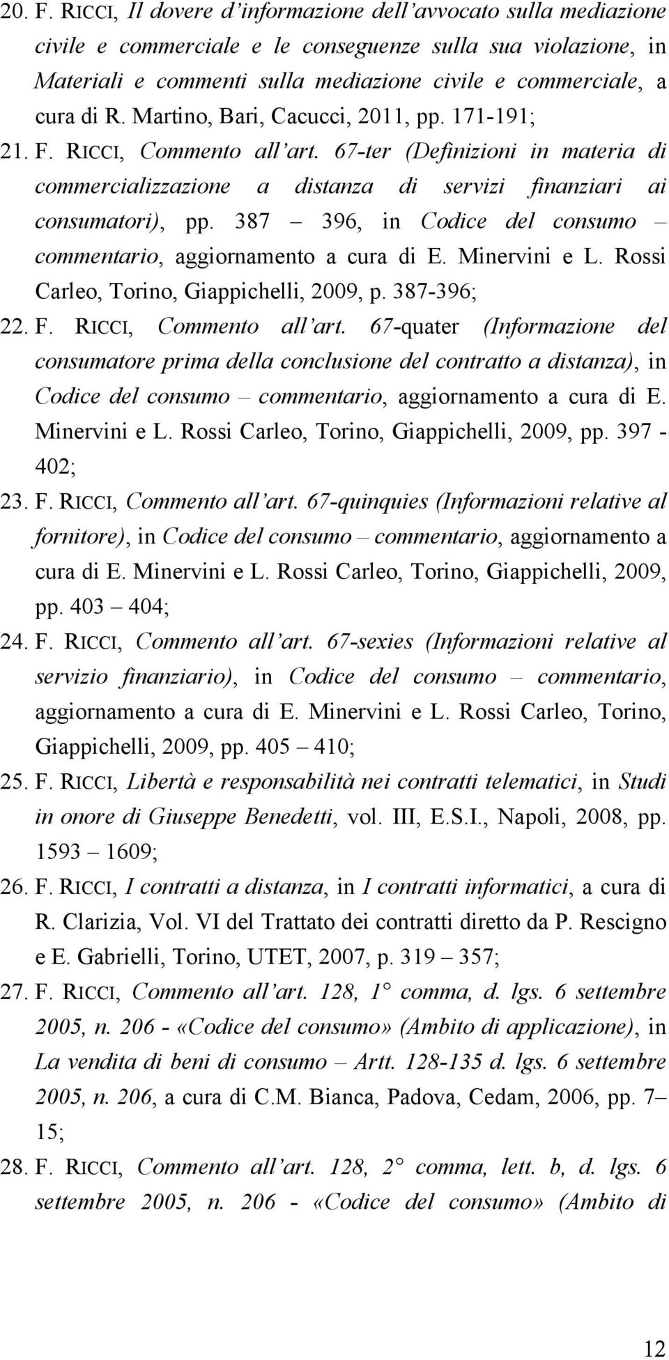 Martino, Bari, Cacucci, 2011, pp. 171-191; 21. F. RICCI, Commento all art. 67-ter (Definizioni in materia di commercializzazione a distanza di servizi finanziari ai consumatori), pp.