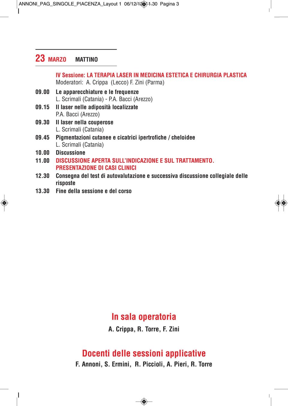 45 Pigmentazioni cutanee e cicatrici ipertrofiche / cheloidee L. Scrimali (Catania) 10.00 Discussione 11.00 DISCUSSIONE APERTA SULL INDICAZIONE E SUL TRATTAMENTO. PRESENTAZIONE DI CASI CLINICI 12.