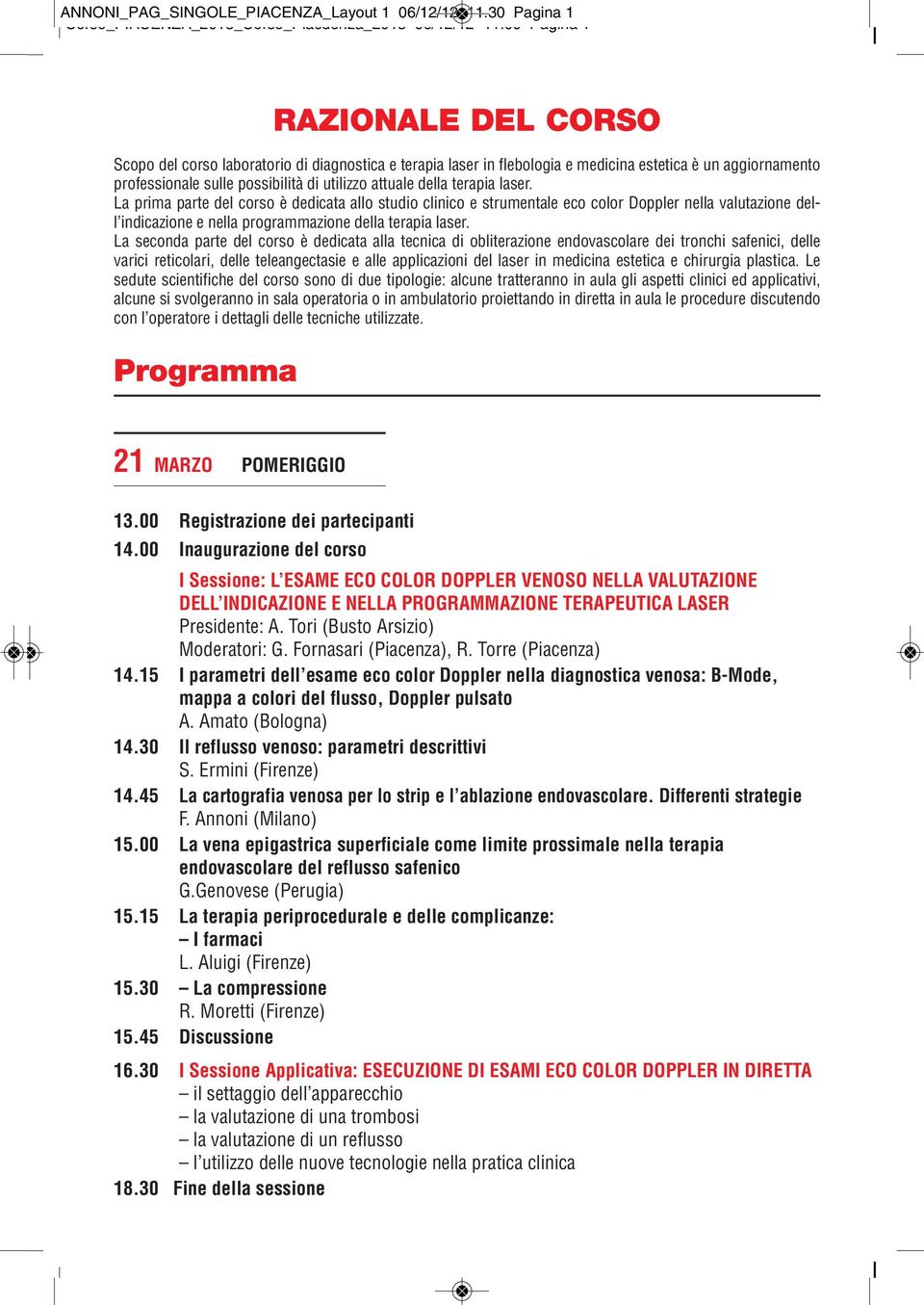 della terapia laser. La prima parte del corso è dedicata allo studio clinico e strumentale eco color Doppler nella valutazione dell indicazione e nella programmazione della terapia laser.