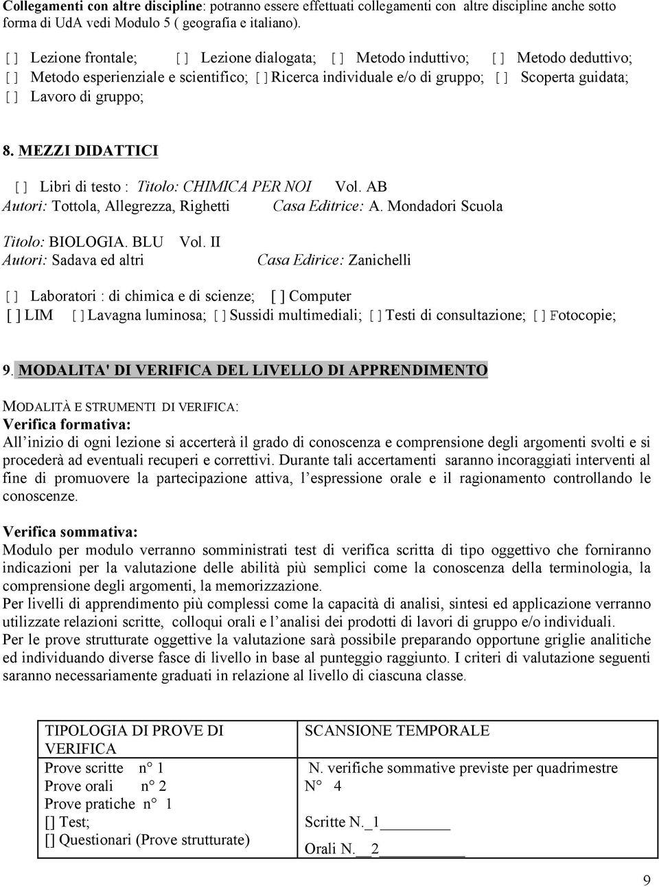 gruppo; 8. MEZZI DIDATTICI [] Libri di testo : Titolo: CHIMICA PER NOI Vol. AB Autori: Tottola, Allegrezza, Righetti Casa Editrice: A. Mondadori Scuola Titolo: BIOLOGIA. BLU Vol.