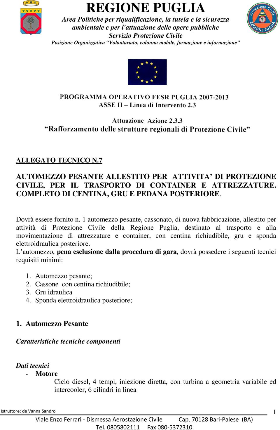 centina richiudibile, gru e sponda elettroidraulica posteriore. L automezzo, pena esclusione dalla procedura di gara, dovrà possedere i seguenti tecnici requisiti minimi: 1. Automezzo pesante; 2.